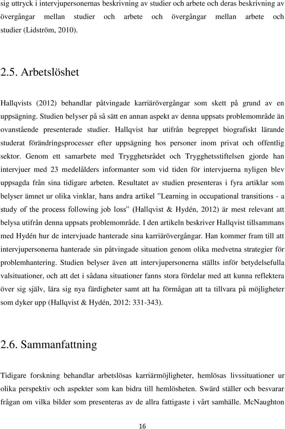 Studien belyser på så sätt en annan aspekt av denna uppsats problemområde än ovanstående presenterade studier.