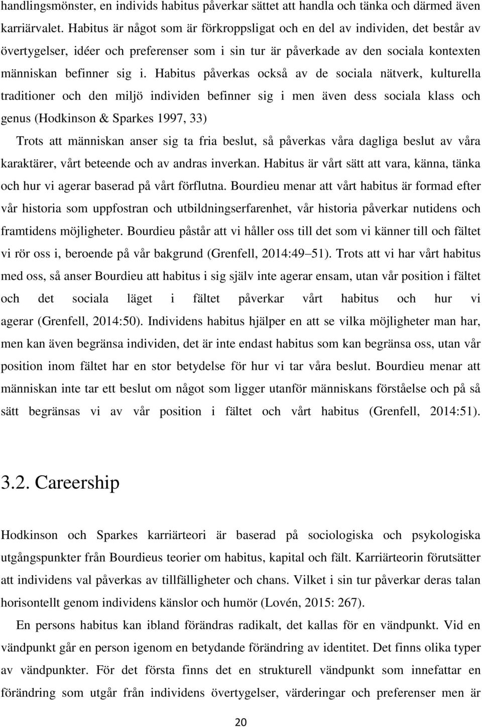 Habitus påverkas också av de sociala nätverk, kulturella traditioner och den miljö individen befinner sig i men även dess sociala klass och genus (Hodkinson & Sparkes 1997, 33) Trots att människan