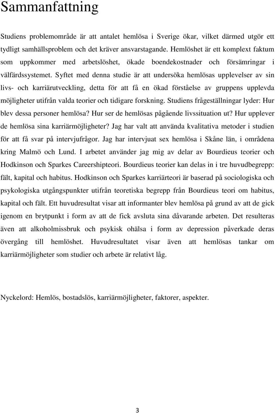 Syftet med denna studie är att undersöka hemlösas upplevelser av sin livs- och karriärutveckling, detta för att få en ökad förståelse av gruppens upplevda möjligheter utifrån valda teorier och