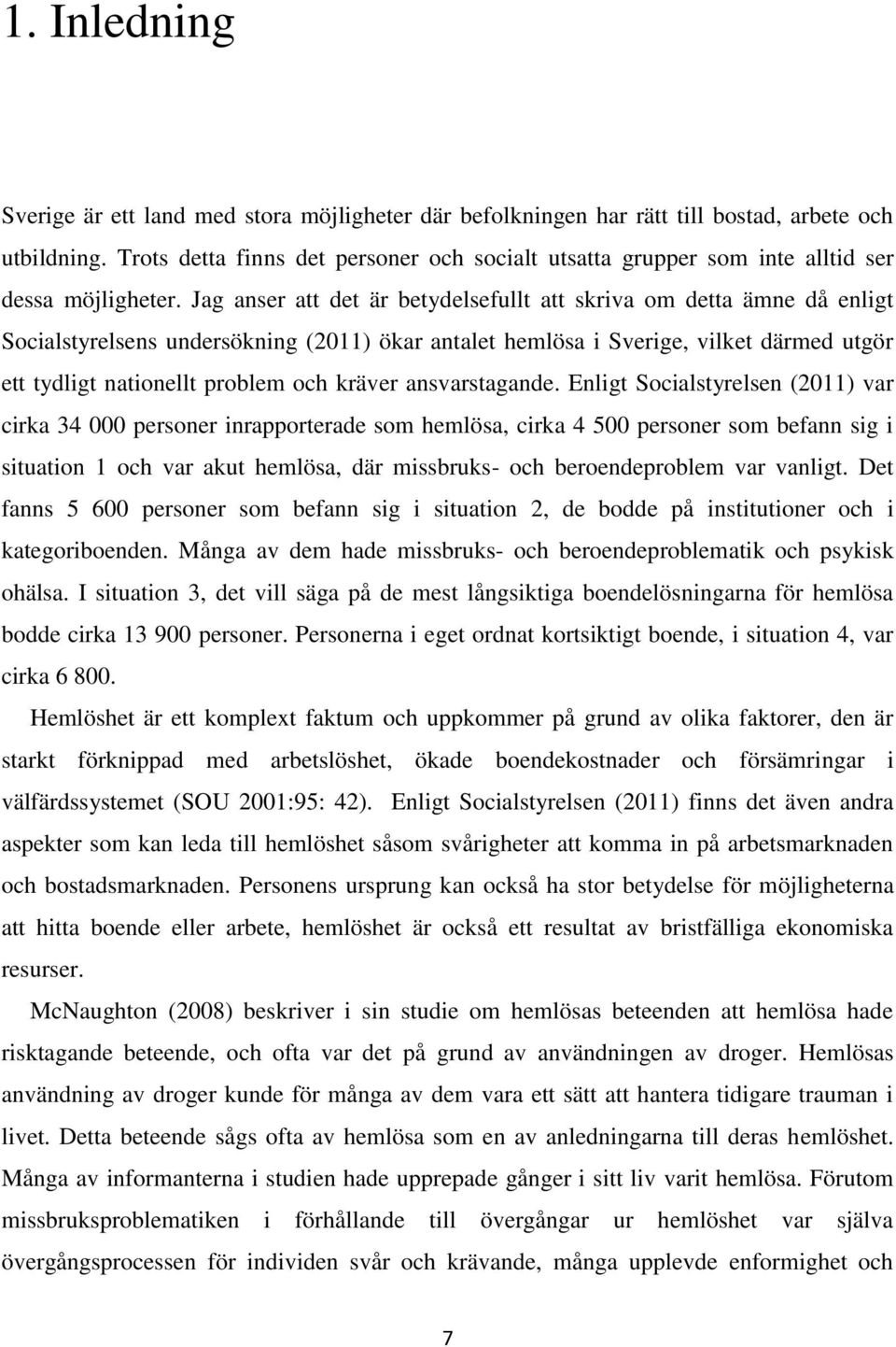 Jag anser att det är betydelsefullt att skriva om detta ämne då enligt Socialstyrelsens undersökning (2011) ökar antalet hemlösa i Sverige, vilket därmed utgör ett tydligt nationellt problem och