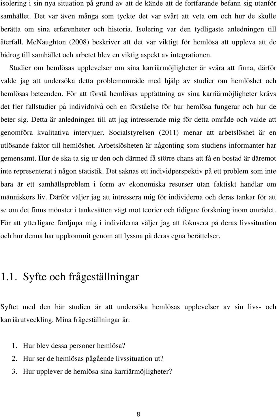 McNaughton (2008) beskriver att det var viktigt för hemlösa att uppleva att de bidrog till samhället och arbetet blev en viktig aspekt av integrationen.