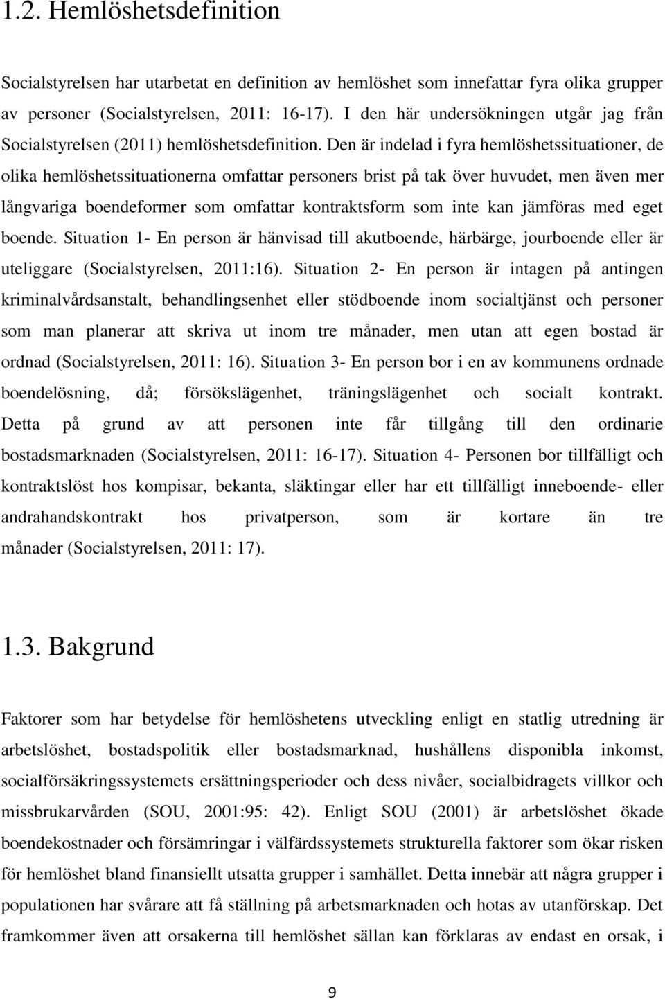 Den är indelad i fyra hemlöshetssituationer, de olika hemlöshetssituationerna omfattar personers brist på tak över huvudet, men även mer långvariga boendeformer som omfattar kontraktsform som inte