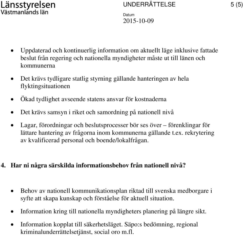 och beslutsprocesser bör ses över förenklingar för lättare hantering av frågorna inom kommunerna gällande t.ex. rekrytering av kvalificerad personal och boende/lokalfrågan. 4.
