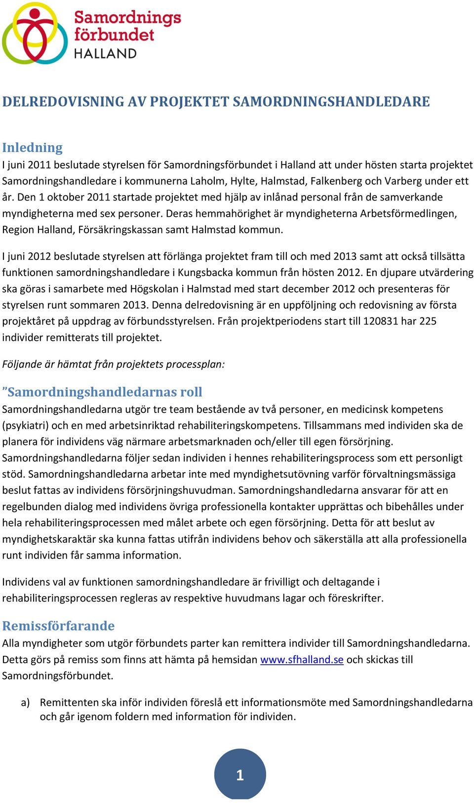 Deras hemmahörighet är myndigheterna Arbetsförmedlingen, Region Halland, Försäkringskassan samt Halmstad kommun.