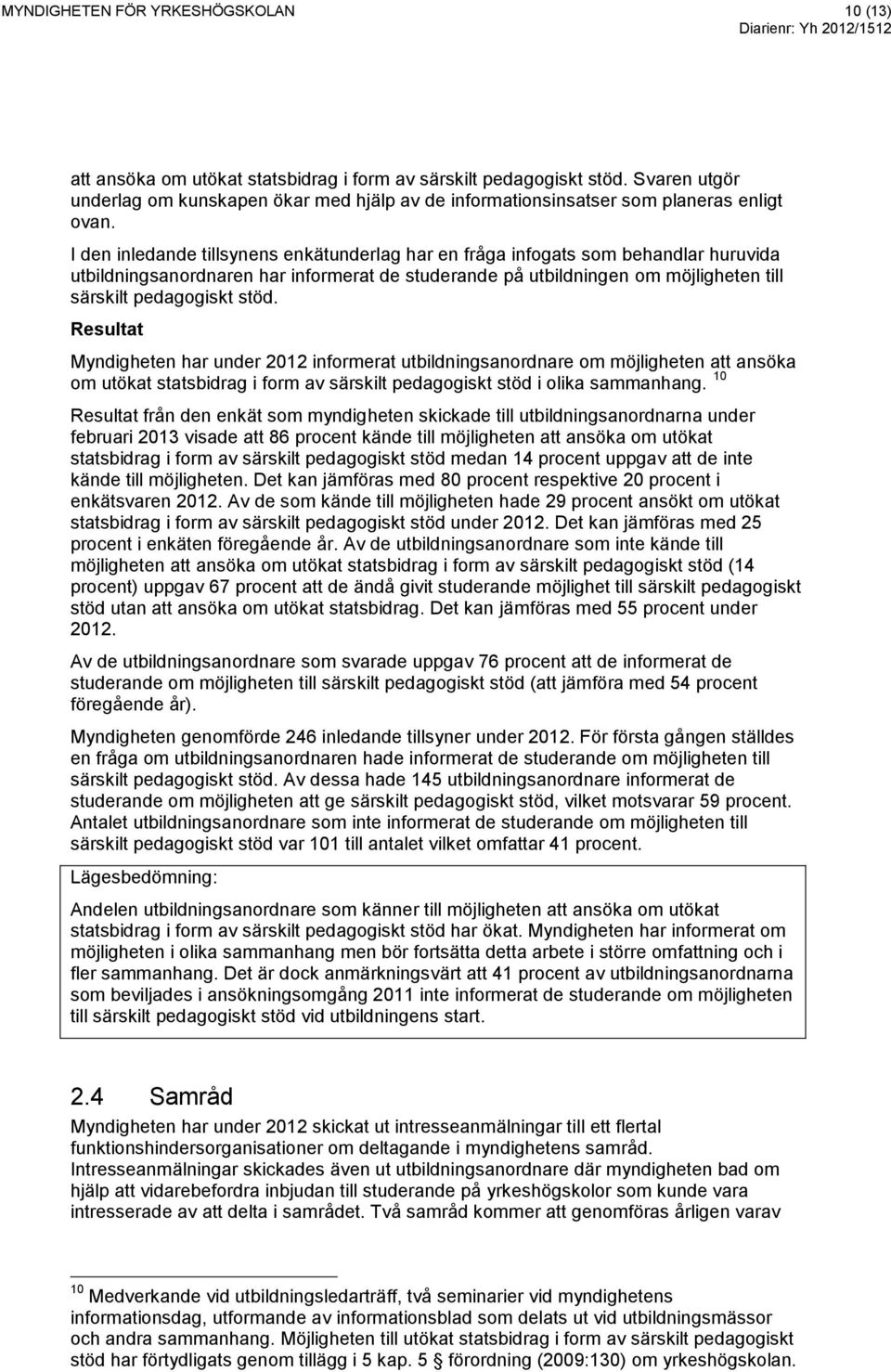 I den inledande tillsynens enkätunderlag har en fråga infogats som behandlar huruvida utbildningsanordnaren har informerat de studerande på utbildningen om möjligheten till särskilt pedagogiskt stöd.