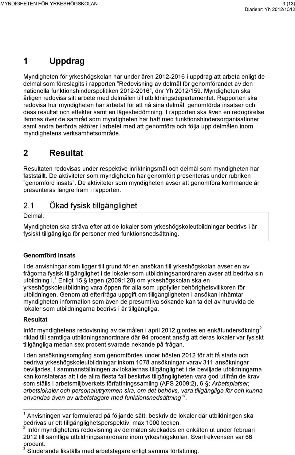 Rapporten ska redovisa hur myndigheten har arbetat för att nå sina delmål, genomförda insatser och dess resultat och effekter samt en lägesbedömning.