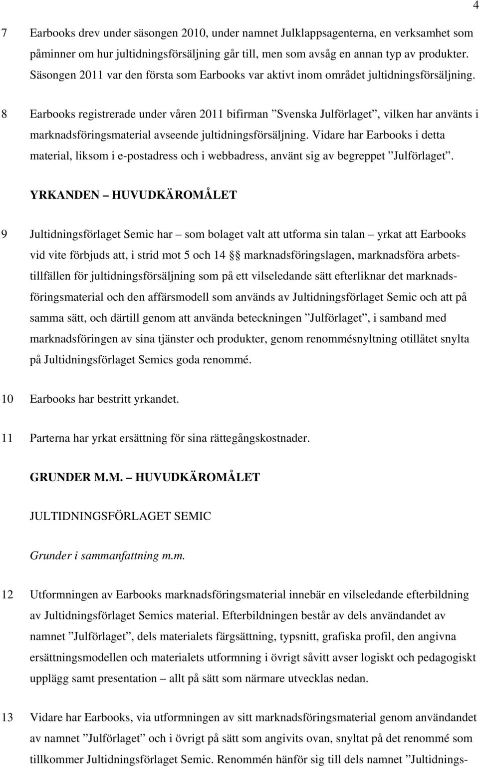 8 Earbooks registrerade under våren 2011 bifirman Svenska Julförlaget, vilken har använts i marknadsföringsmaterial avseende jultidningsförsäljning.