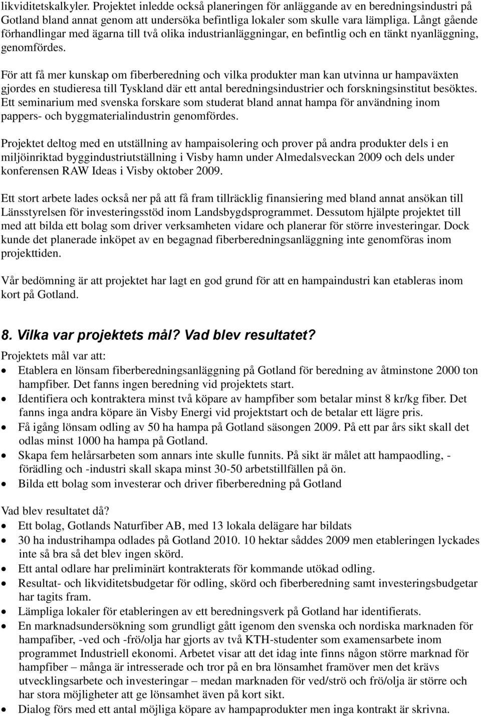 För att få mer kunskap om fiberberedning och vilka produkter man kan utvinna ur hampaväxten gjordes en studieresa till Tyskland där ett antal beredningsindustrier och forskningsinstitut besöktes.