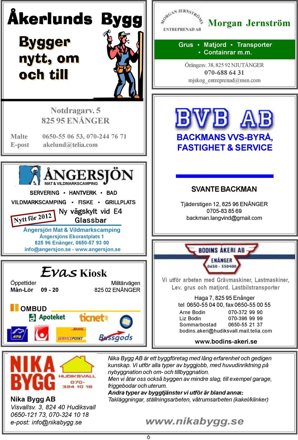 com BACKMANS VVS-BYRÅ, FASTIGHET & SERVICE Ångersjön Mat & Vildmarkscamping Ångersjöns Ekorastplats 1 825 96 Enånger, 0650-57 93 00 info@angersjon.