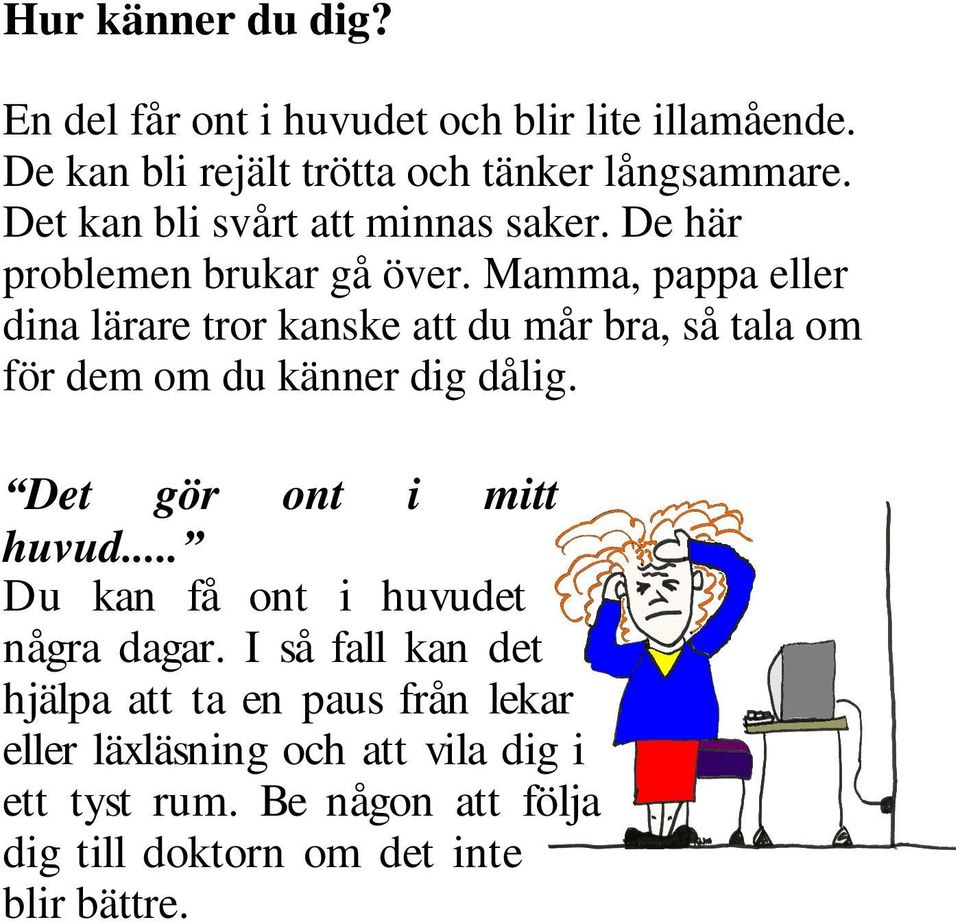 Mamma, pappa eller dina lärare tror kanske att du mår bra, så tala om för dem om du känner dig dålig. Det gör ont i mitt huvud.