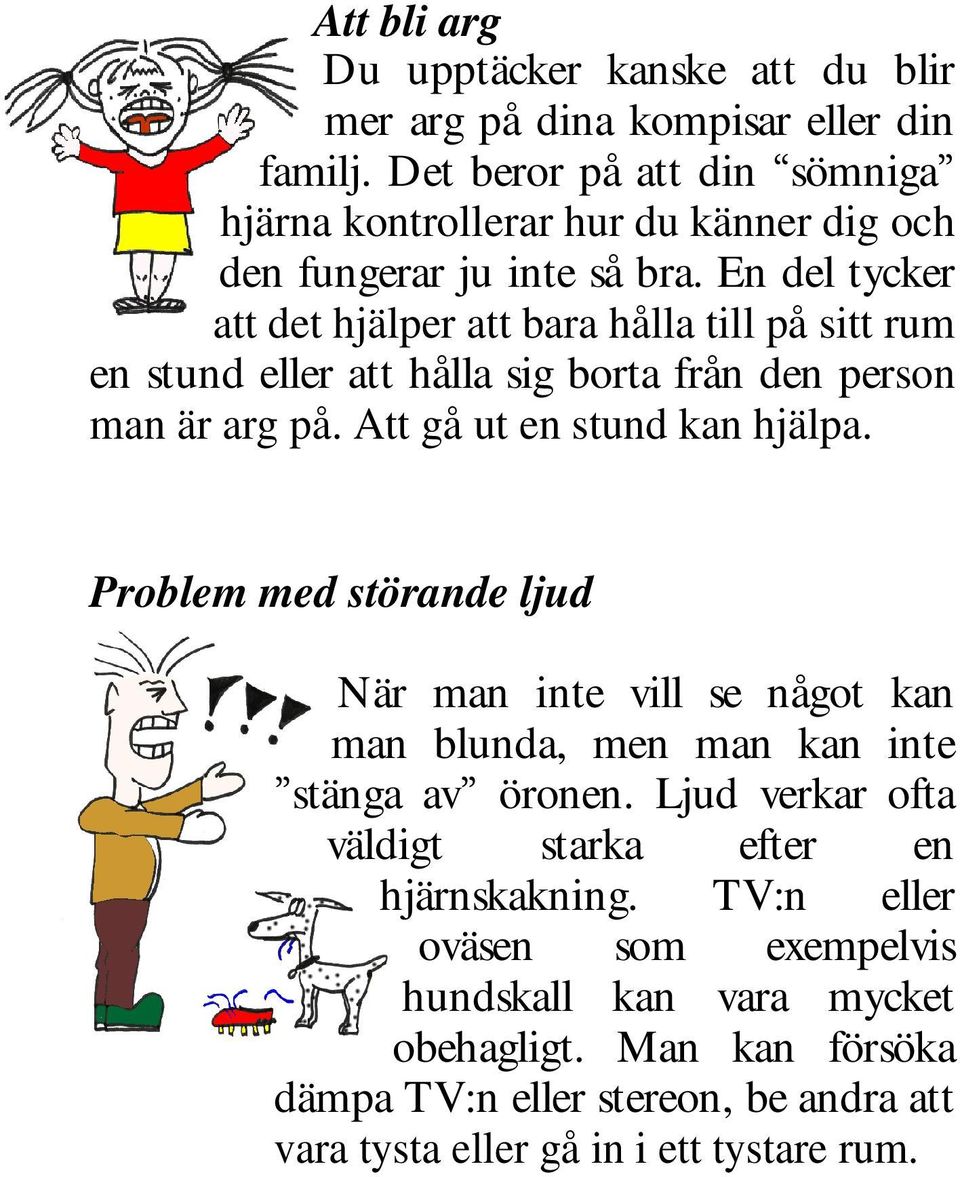 En del tycker att det hjälper att bara hålla till på sitt rum en stund eller att hålla sig borta från den person man är arg på. Att gå ut en stund kan hjälpa.