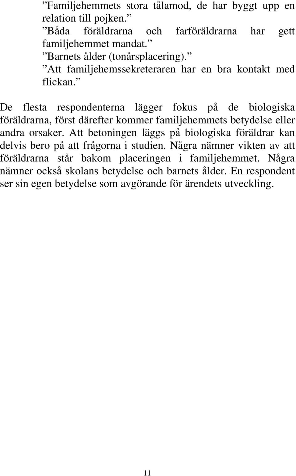 De flesta respondenterna lägger fokus på de biologiska föräldrarna, först därefter kommer familjehemmets betydelse eller andra orsaker.