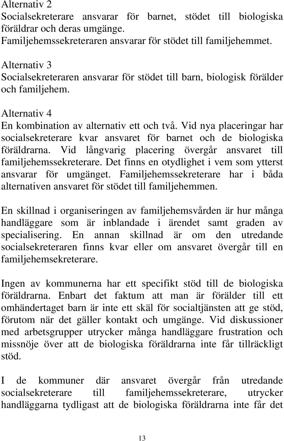 Vid nya placeringar har socialsekreterare kvar ansvaret för barnet och de biologiska föräldrarna. Vid långvarig placering övergår ansvaret till familjehemssekreterare.