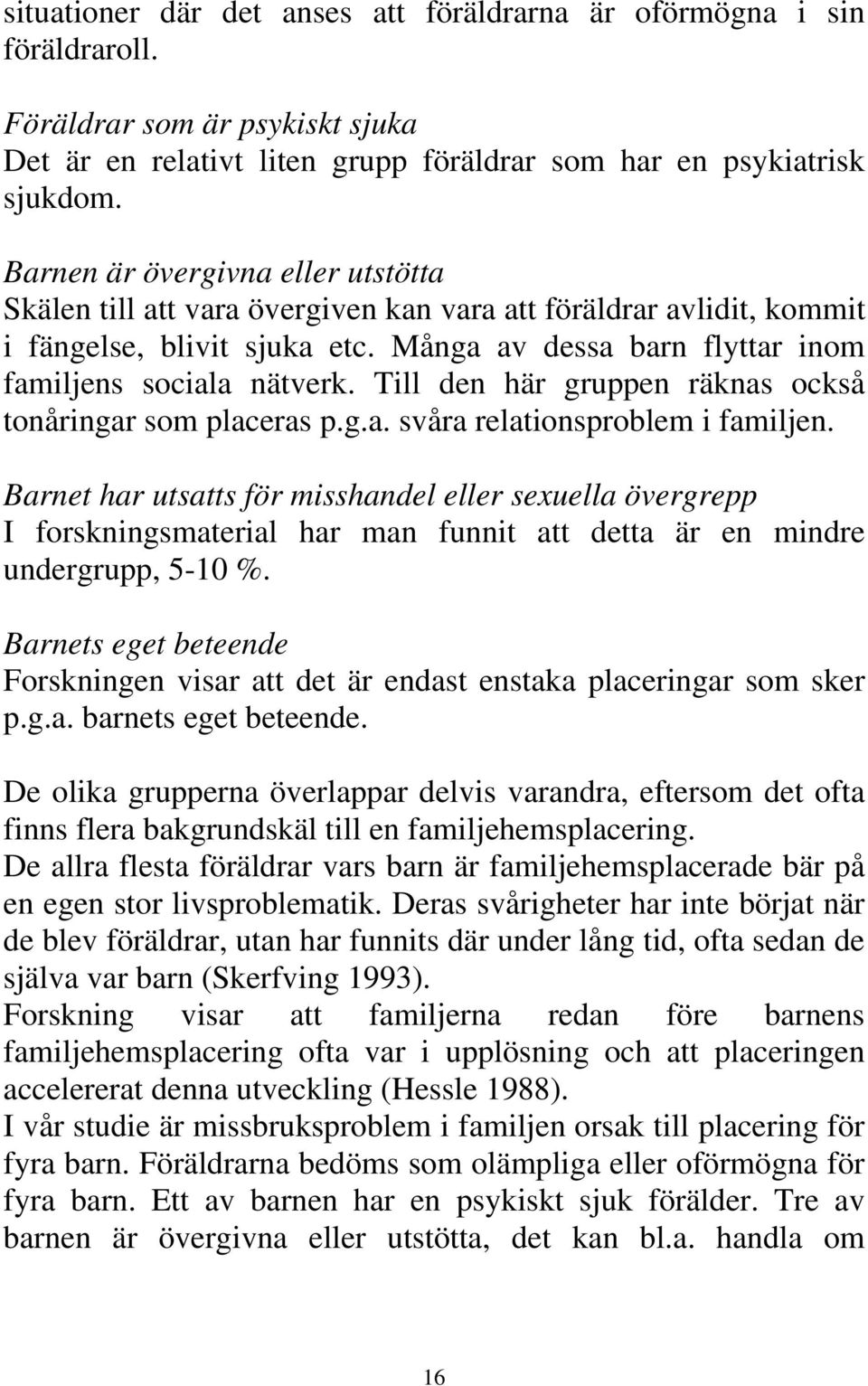 Till den här gruppen räknas också tonåringar som placeras p.g.a. svåra relationsproblem i familjen.