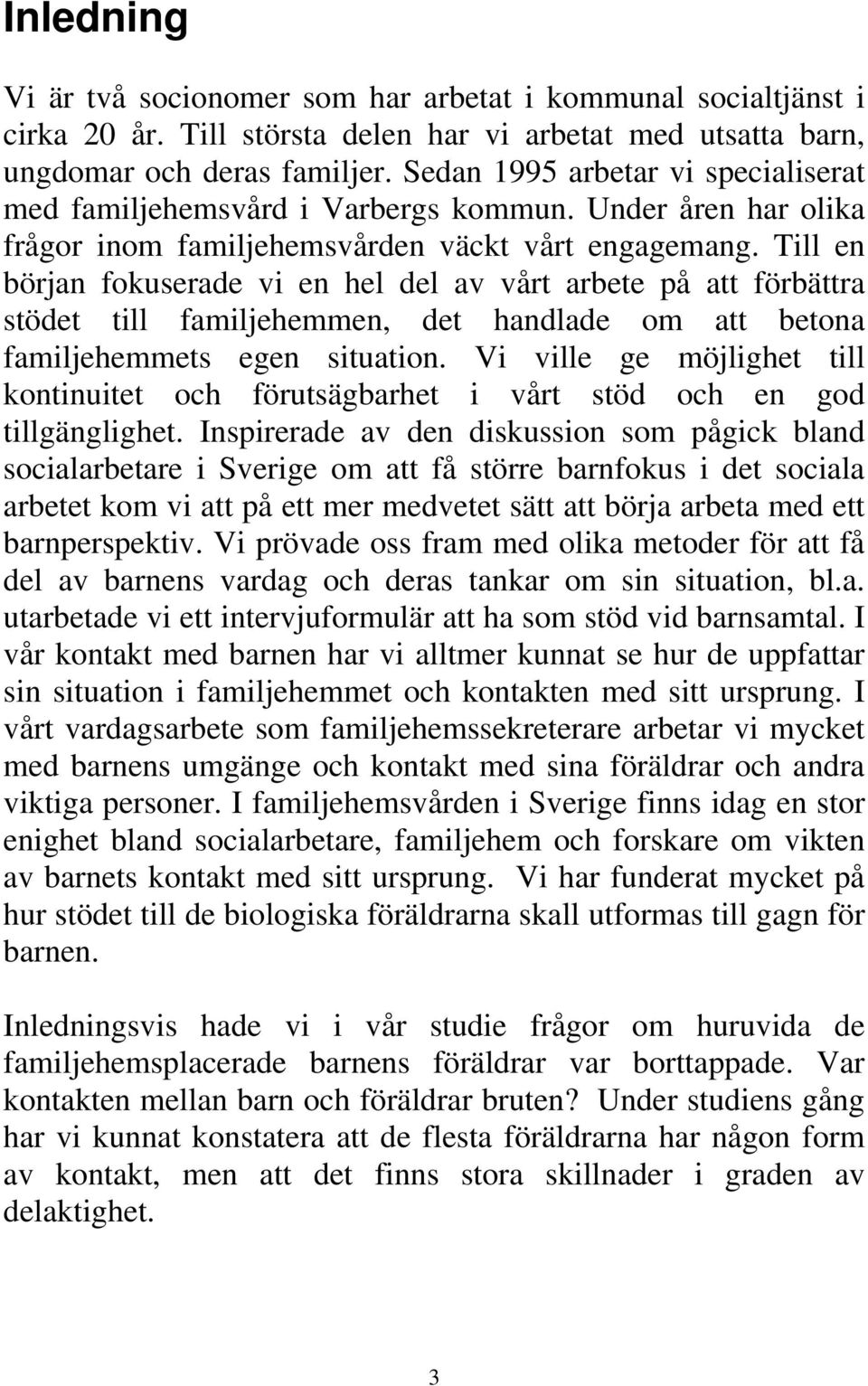 Till en början fokuserade vi en hel del av vårt arbete på att förbättra stödet till familjehemmen, det handlade om att betona familjehemmets egen situation.