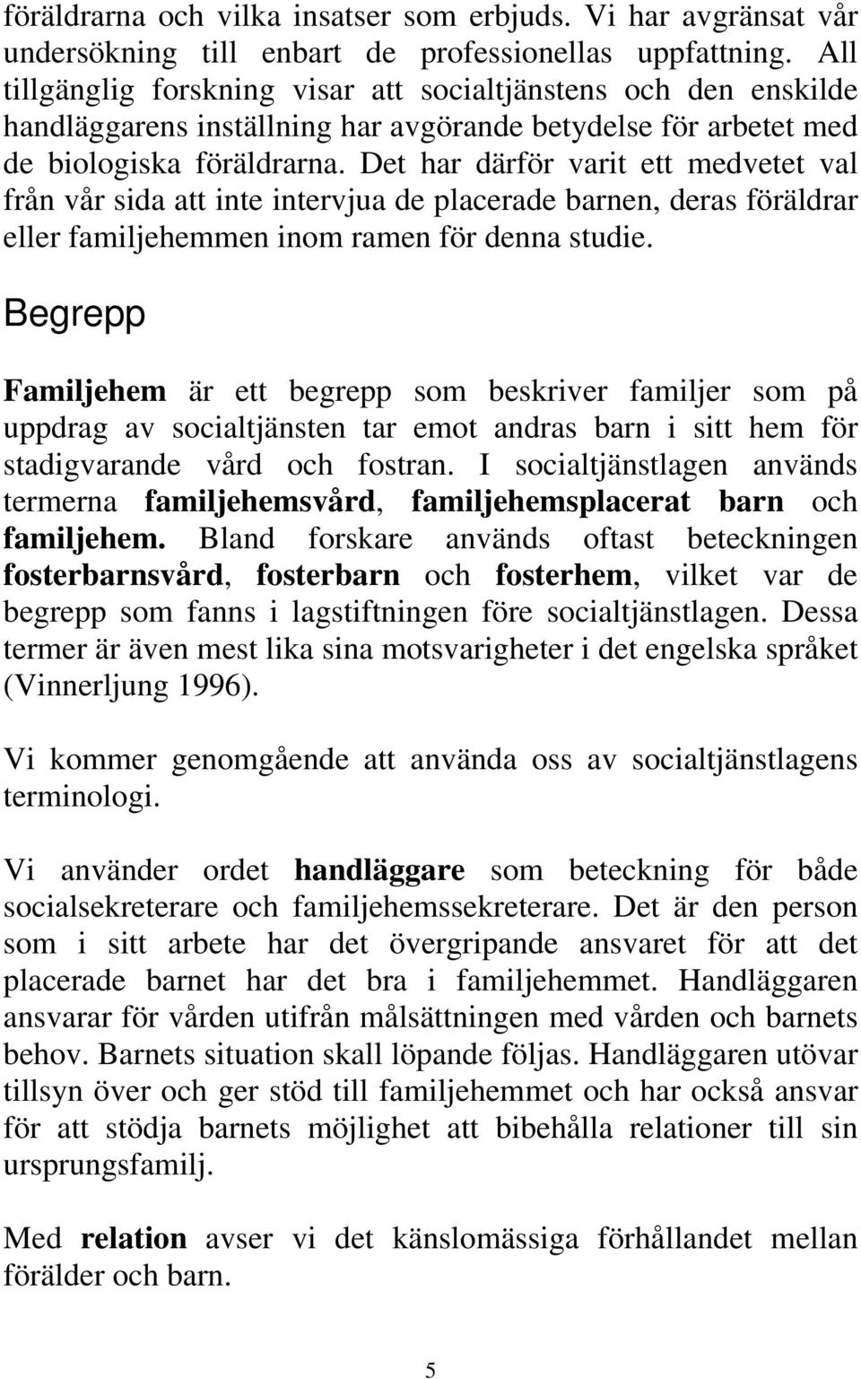 Det har därför varit ett medvetet val från vår sida att inte intervjua de placerade barnen, deras föräldrar eller familjehemmen inom ramen för denna studie.