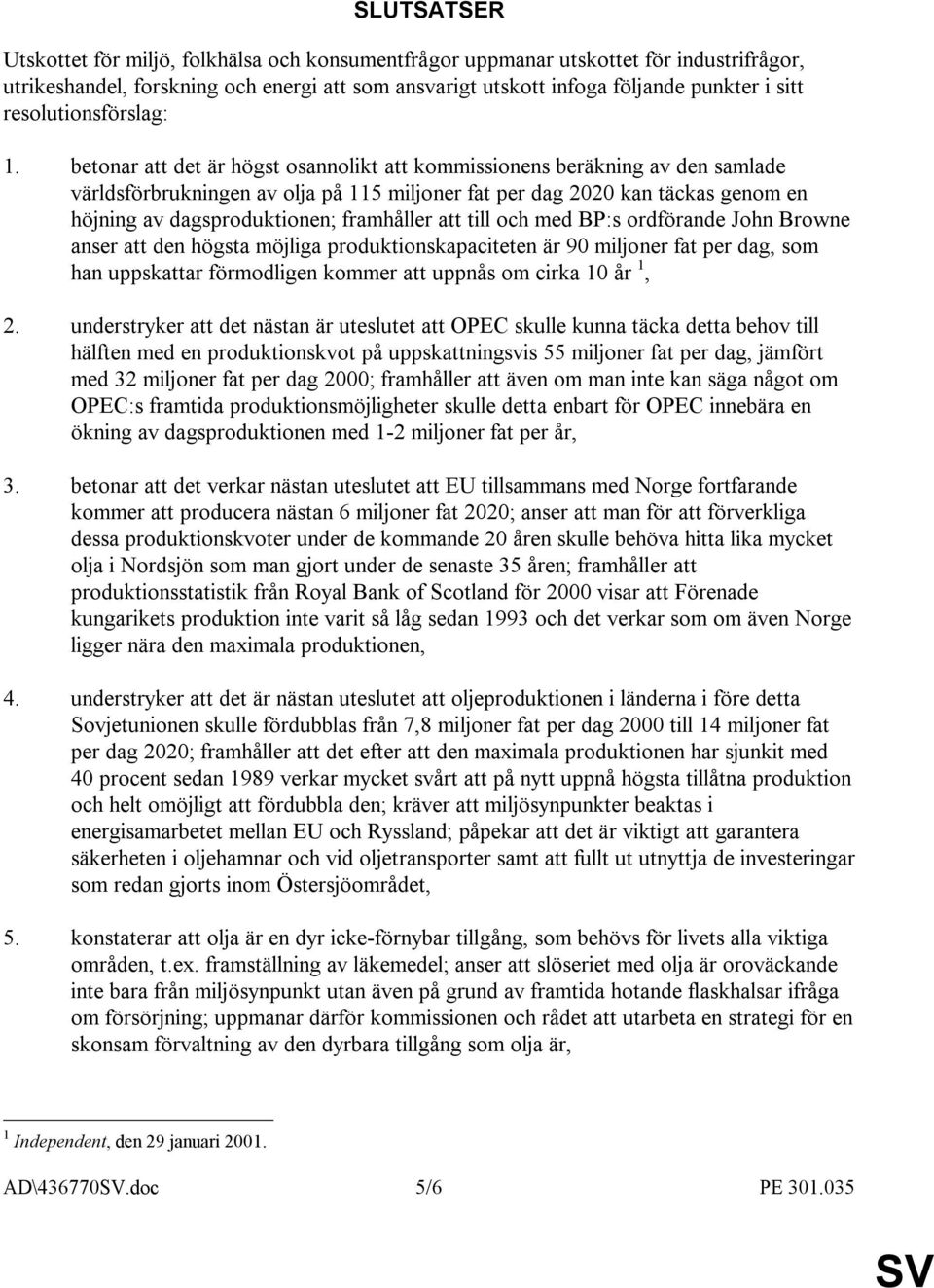 betonar att det är högst osannolikt att kommissionens beräkning av den samlade världsförbrukningen av olja på 115 miljoner fat per dag 2020 kan täckas genom en höjning av dagsproduktionen; framhåller