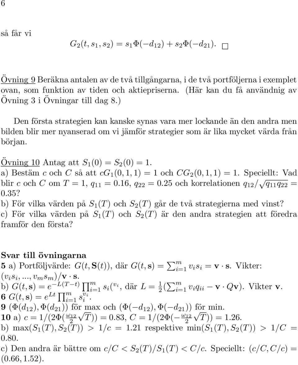 ) Den första strategien kan kanske synas vara mer lockande än den andra men bilden blir mer nyanserad om vi jämför strategier som är lika mycket värda från början.