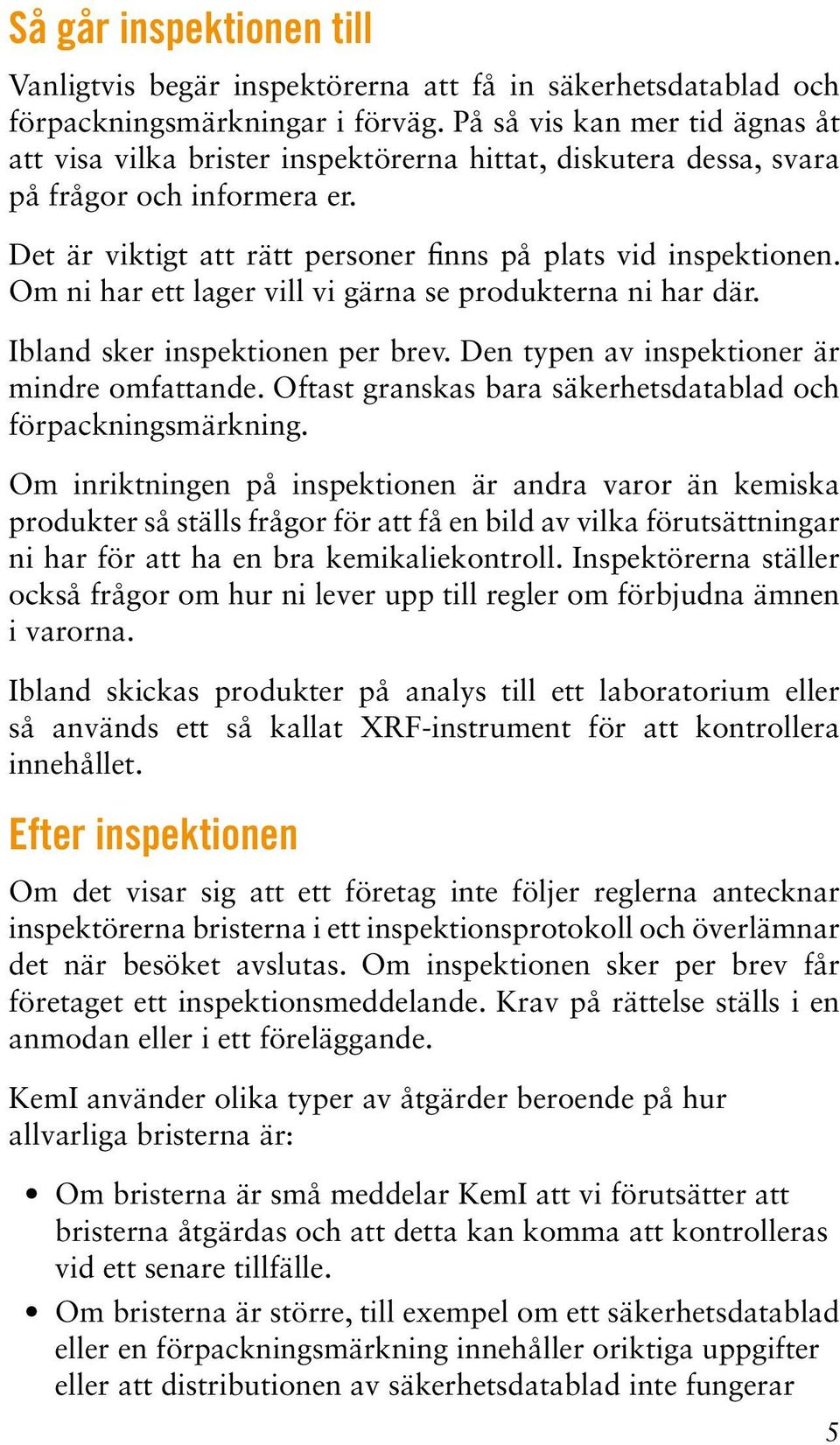 Om ni har ett lager vill vi gärna se produkterna ni har där. Ibland sker inspektionen per brev. Den typen av inspektioner är mindre omfattande.