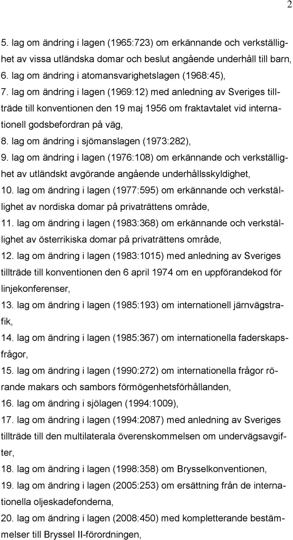 lag om ändring i sjömanslagen (1973:282), 9. lag om ändring i lagen (1976:108) om erkännande och verkställighet av utländskt avgörande angående underhållsskyldighet, 10.