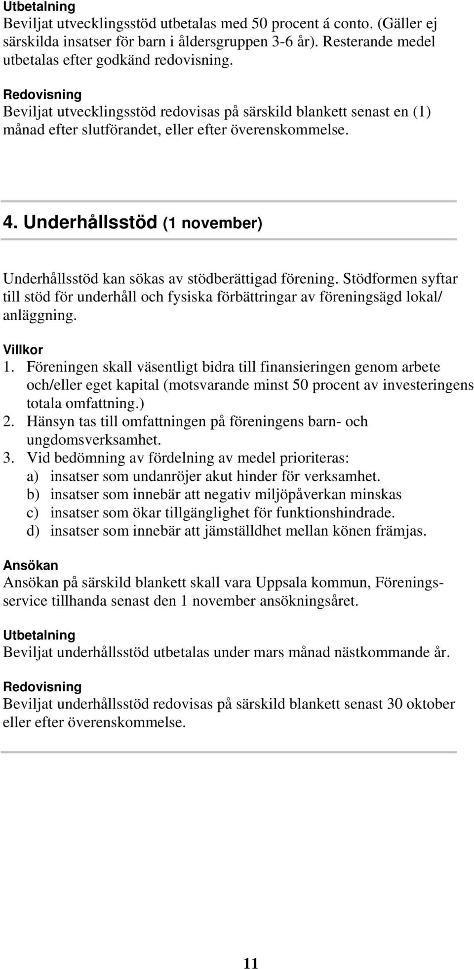 Underhållsstöd (1 november) Underhållsstöd kan sökas av stödberättigad förening. Stödformen syftar till stöd för underhåll och fysiska förbättringar av föreningsägd lokal/ anläggning. Villkor 1.