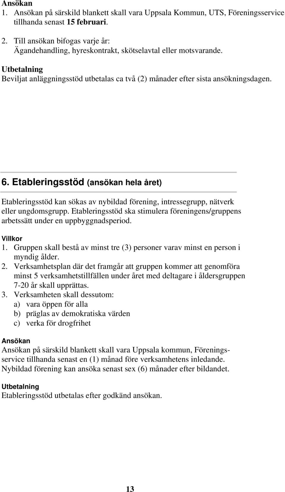 Etableringsstöd (ansökan hela året) Etableringsstöd kan sökas av nybildad förening, intressegrupp, nätverk eller ungdomsgrupp.