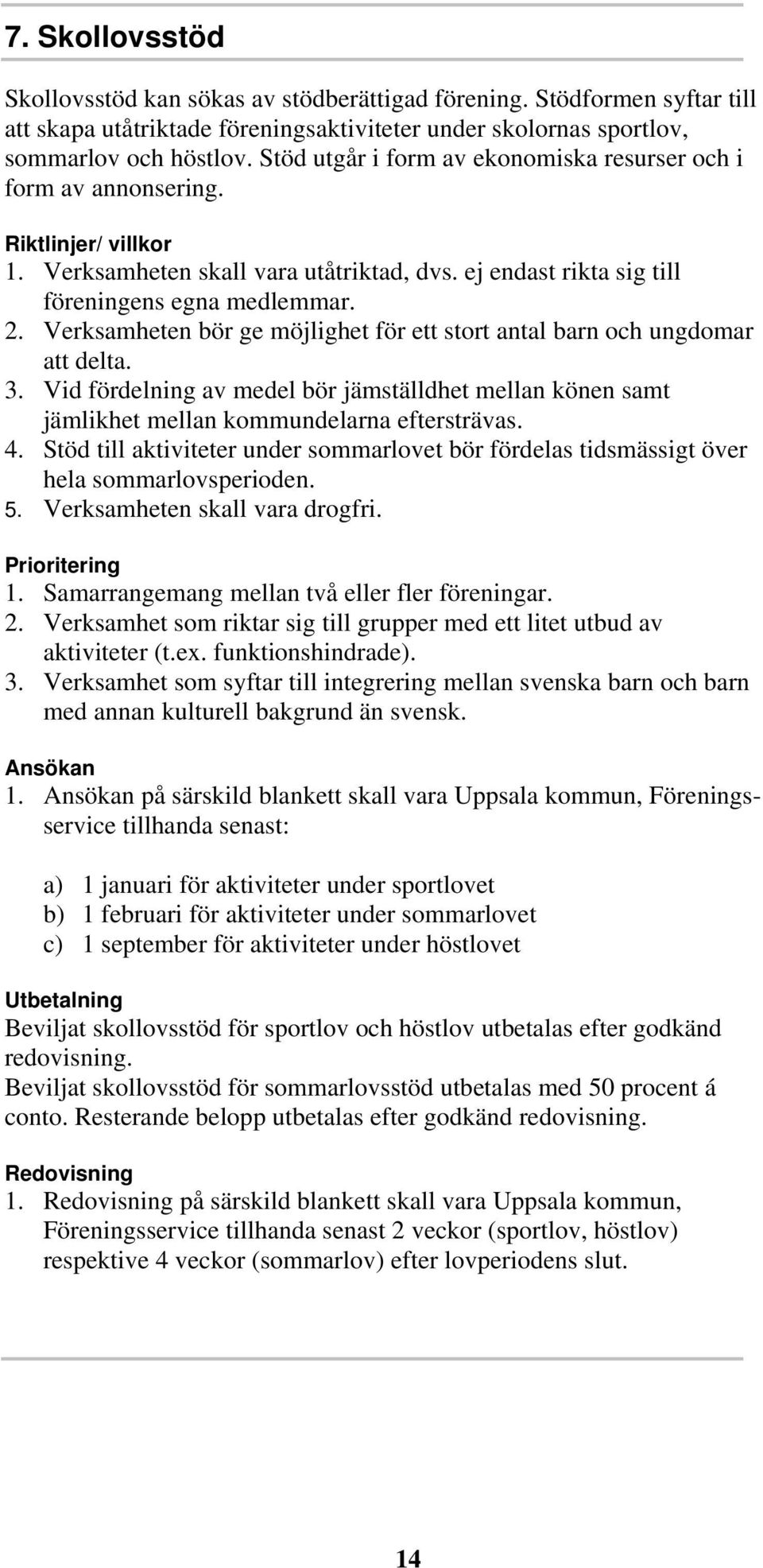 Verksamheten bör ge möjlighet för ett stort antal barn och ungdomar att delta. 3. Vid fördelning av medel bör jämställdhet mellan könen samt jämlikhet mellan kommundelarna eftersträvas. 4.