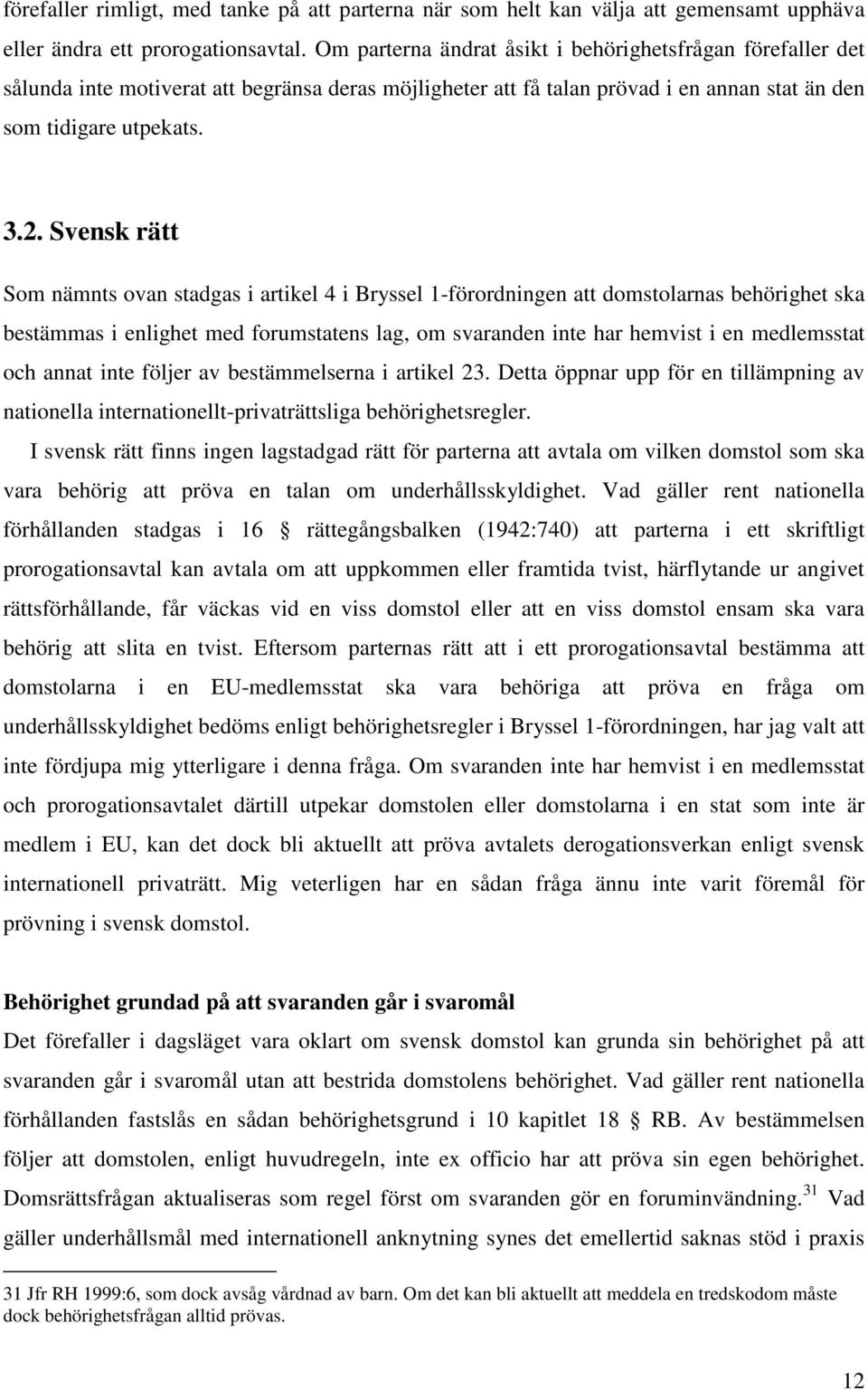 Svensk rätt Som nämnts ovan stadgas i artikel 4 i Bryssel 1-förordningen att domstolarnas behörighet ska bestämmas i enlighet med forumstatens lag, om svaranden inte har hemvist i en medlemsstat och