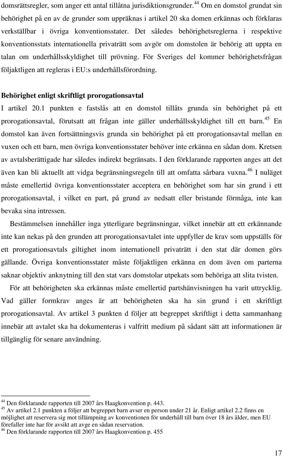 Det således behörighetsreglerna i respektive konventionsstats internationella privaträtt som avgör om domstolen är behörig att uppta en talan om underhållsskyldighet till prövning.