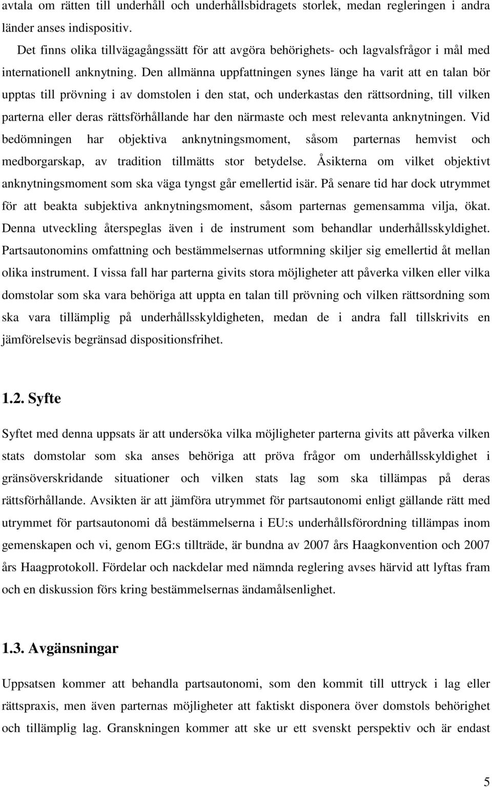 Den allmänna uppfattningen synes länge ha varit att en talan bör upptas till prövning i av domstolen i den stat, och underkastas den rättsordning, till vilken parterna eller deras rättsförhållande