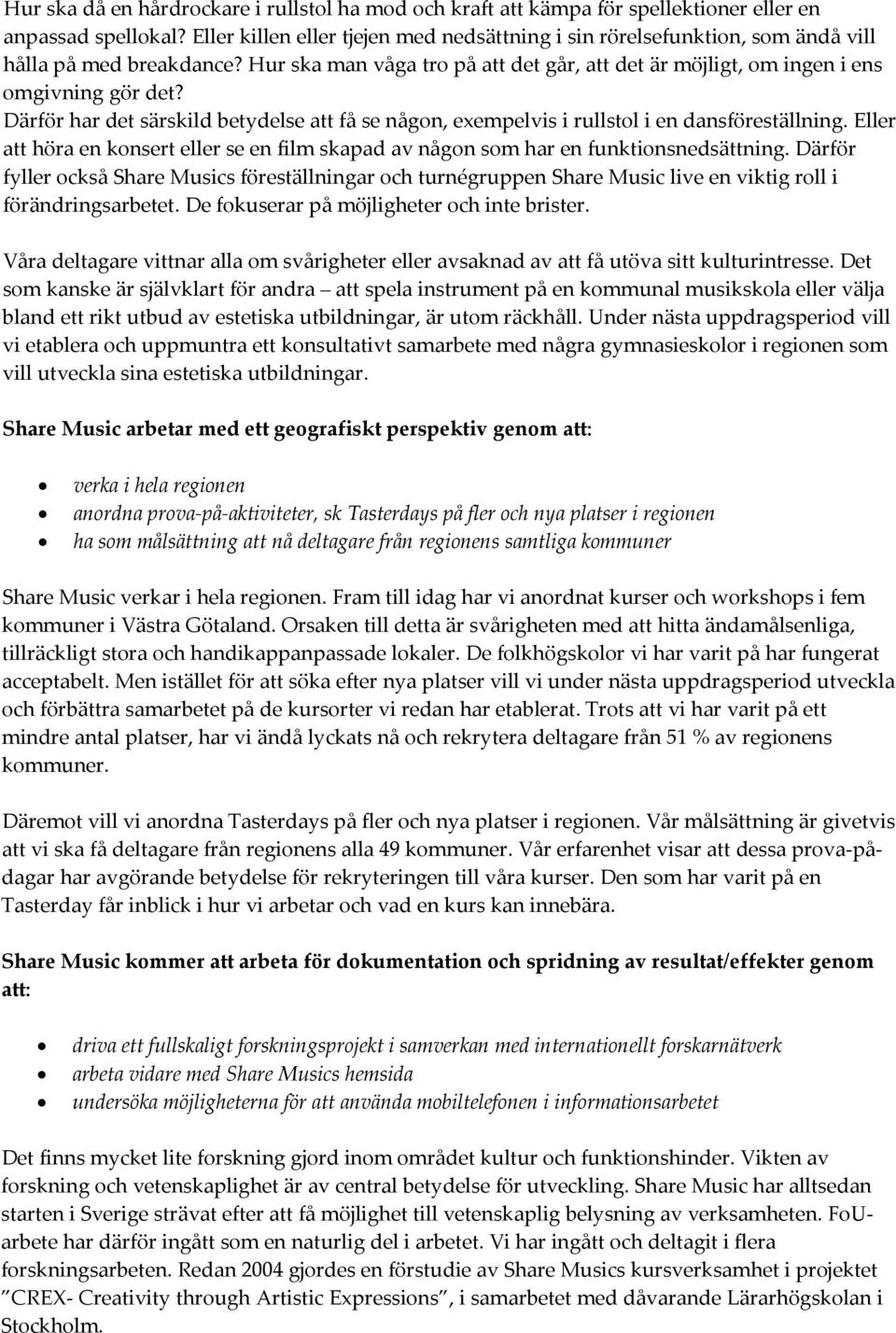 Därför har det särskild betydelse att få se någon, exempelvis i rullstol i en dansföreställning. Eller att höra en konsert eller se en film skapad av någon som har en funktionsnedsättning.