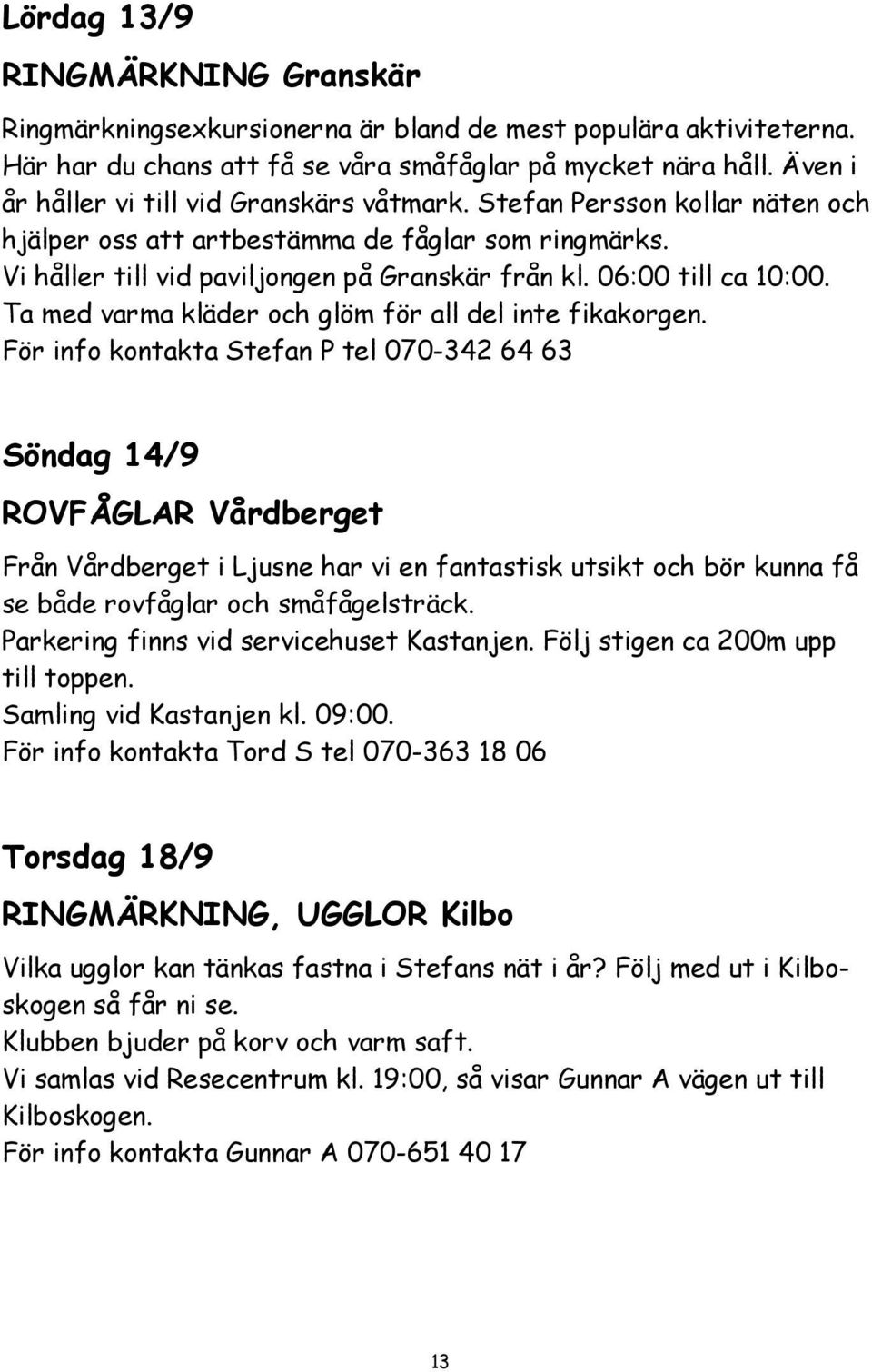 06:00 till ca 10:00. Ta med varma kläder och glöm för all del inte fikakorgen.