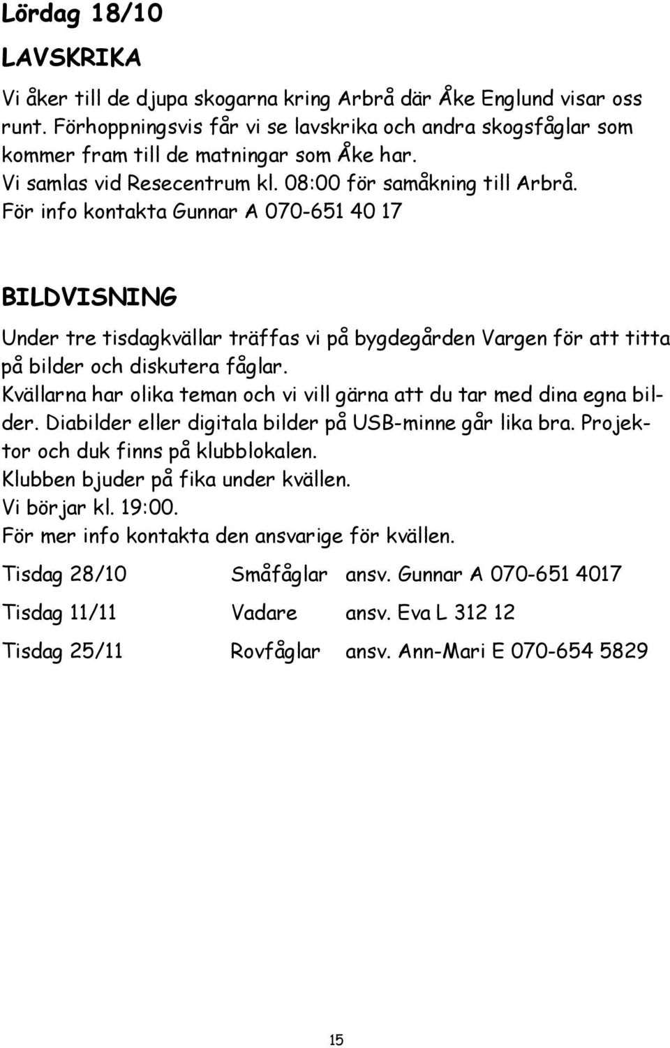 För info kontakta Gunnar A 070-651 40 17 BILDVISNING Under tre tisdagkvällar träffas vi på bygdegården Vargen för att titta på bilder och diskutera fåglar.