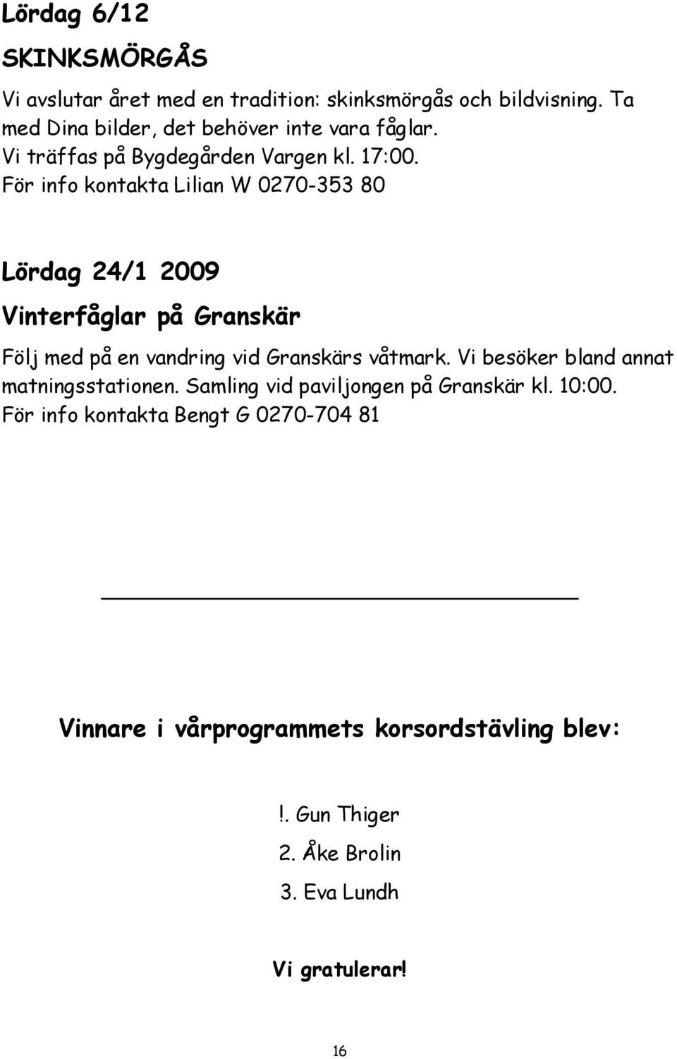 För info kontakta Lilian W 0270-353 80 Lördag 24/1 2009 Vinterfåglar på Granskär Följ med på en vandring vid Granskärs våtmark.