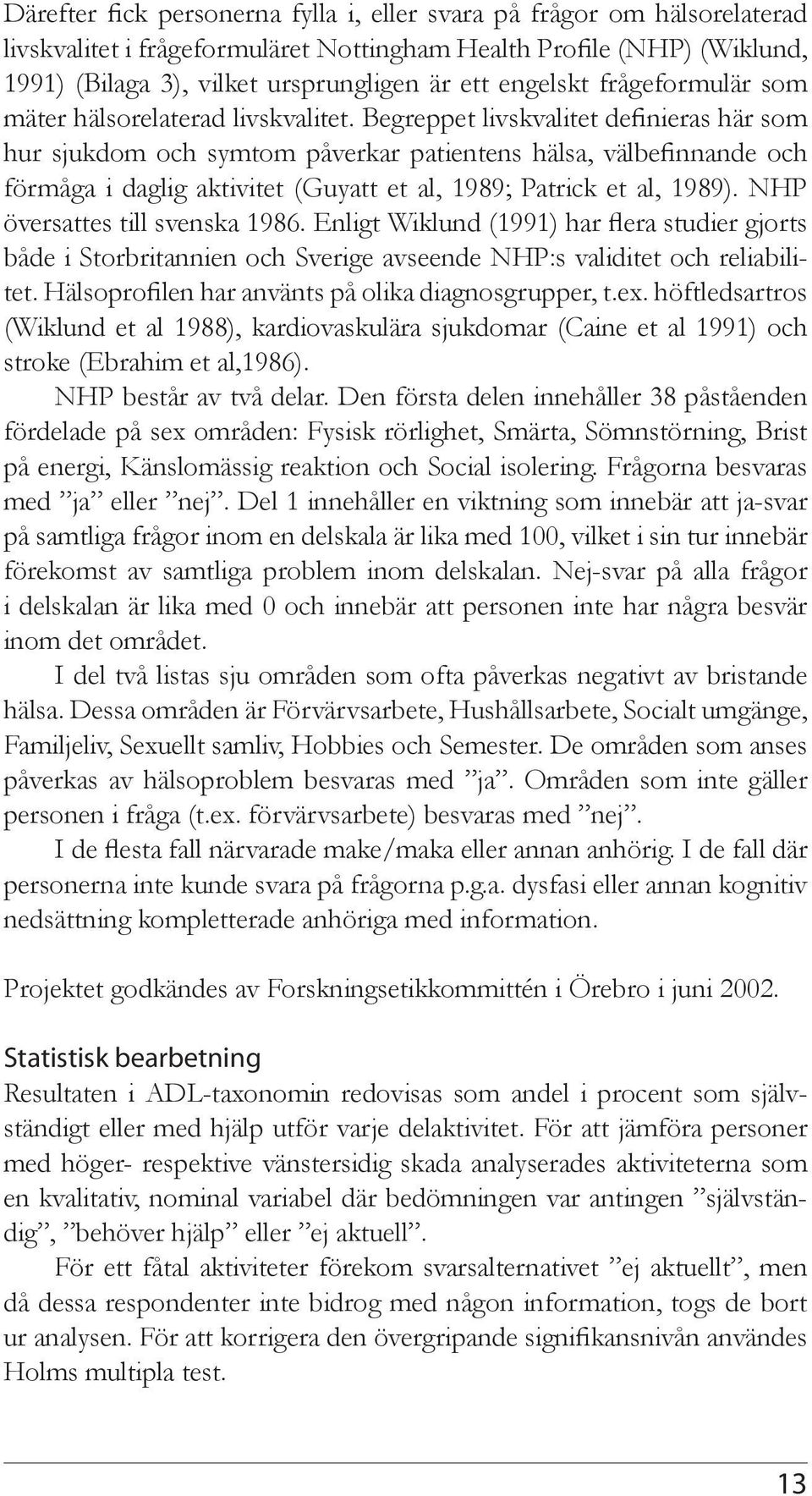Begreppet livskvalitet definieras här som hur sjukdom och symtom påverkar patientens hälsa, välbefinnande och förmåga i daglig aktivitet (Guyatt et al, 1989; Patrick et al, 1989).