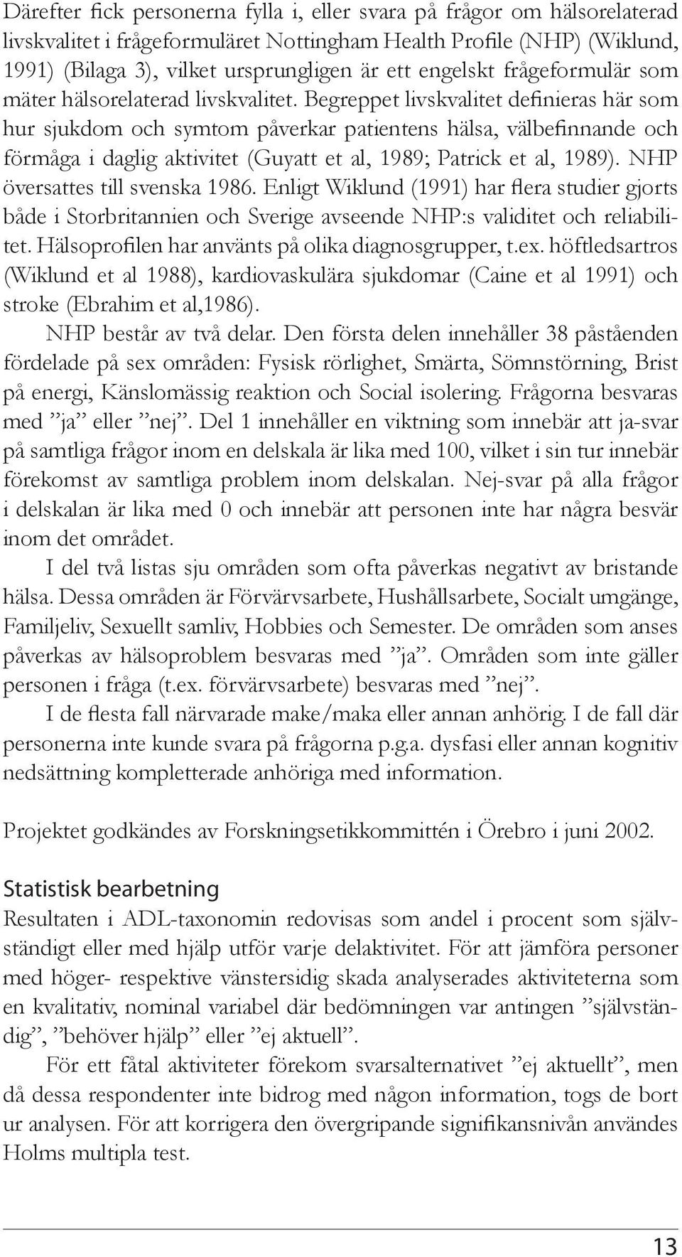 Begreppet livskvalitet definieras här som hur sjukdom och symtom påverkar patientens hälsa, välbefinnande och förmåga i daglig aktivitet (Guyatt et al, 1989; Patrick et al, 1989).