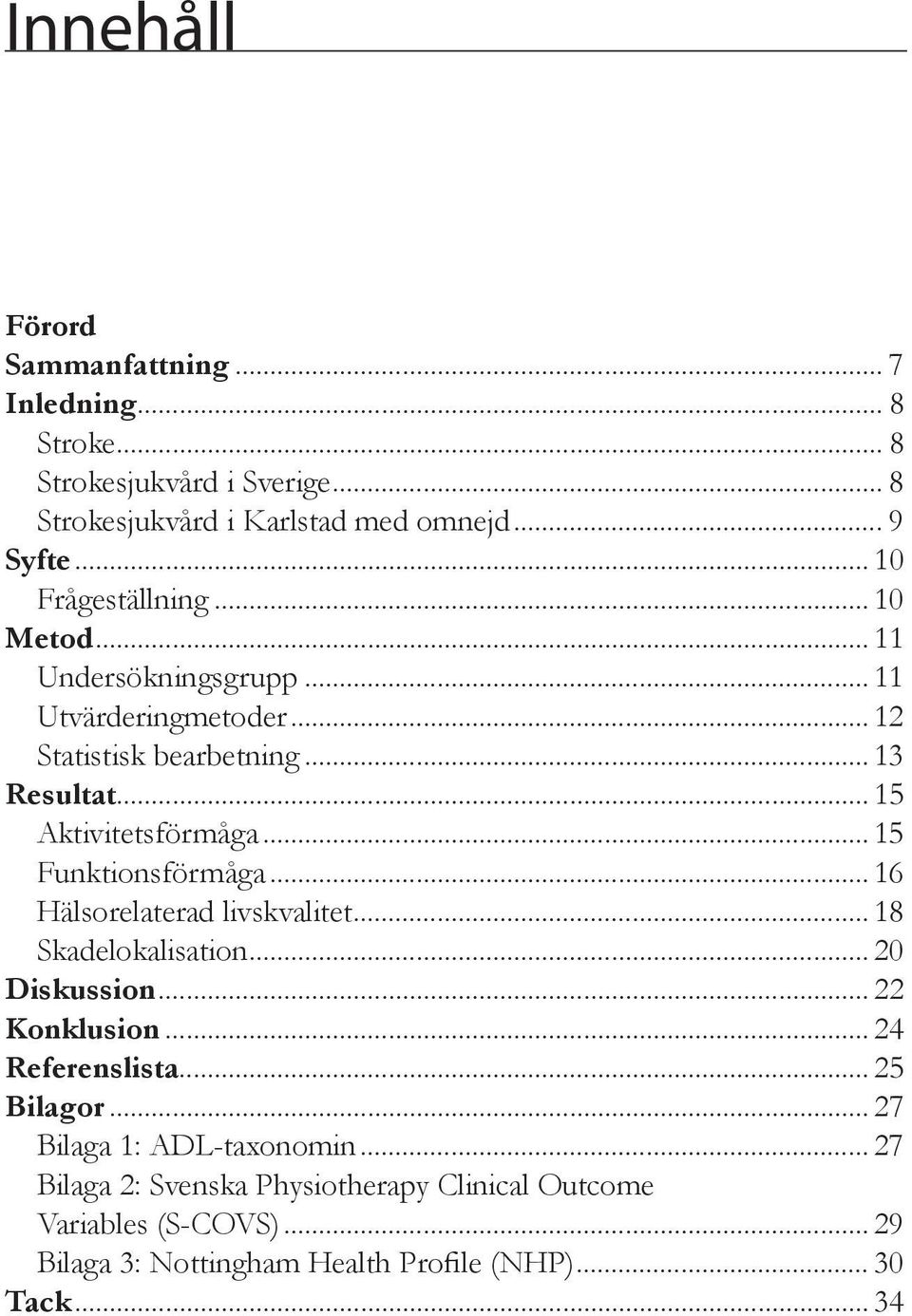 .. 15 Funktionsförmåga... 16 Hälsorelaterad livskvalitet... 18 Skadelokalisation... 20 Diskussion... 22 Konklusion... 24 Referenslista... 25 Bilagor.