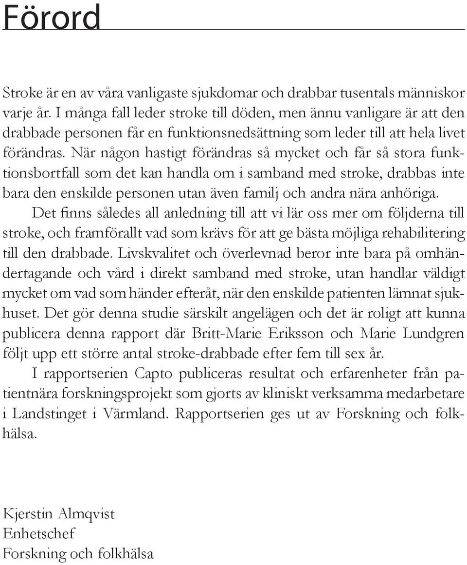 När någon hastigt förändras så mycket och får så stora funktionsbortfall som det kan handla om i samband med stroke, drabbas inte bara den enskilde personen utan även familj och andra nära anhöriga.