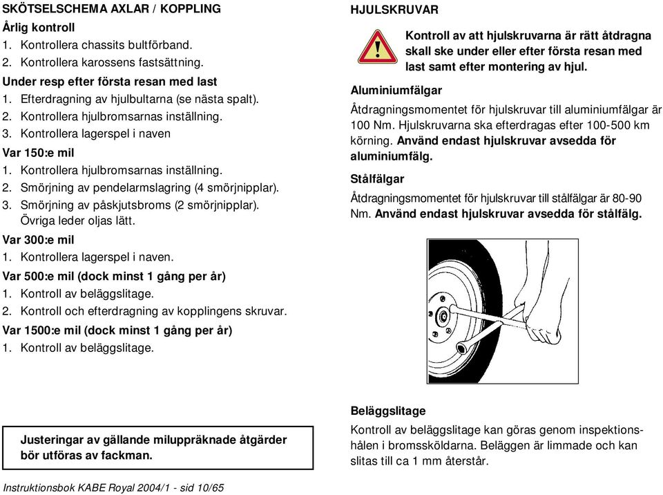 3. Smörjning av påskjutsbroms (2 smörjnipplar). Övriga leder oljas lätt. Var 300:e mil 1. Kontrollera lagerspel i naven. Var 500:e mil (dock minst 1 gång per år) 1. Kontroll av beläggslitage. 2.