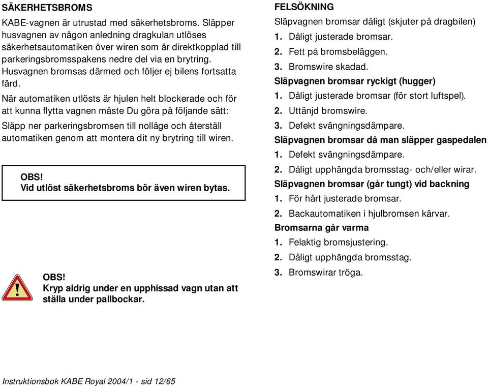 Husvagnen bromsas därmed och följer ej bilens fortsatta färd.