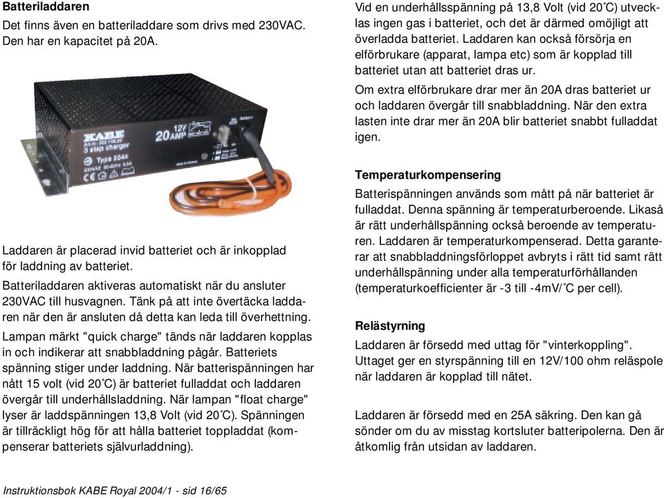 Laddaren kan också försörja en elförbrukare (apparat, lampa etc) som är kopplad till batteriet utan att batteriet dras ur.