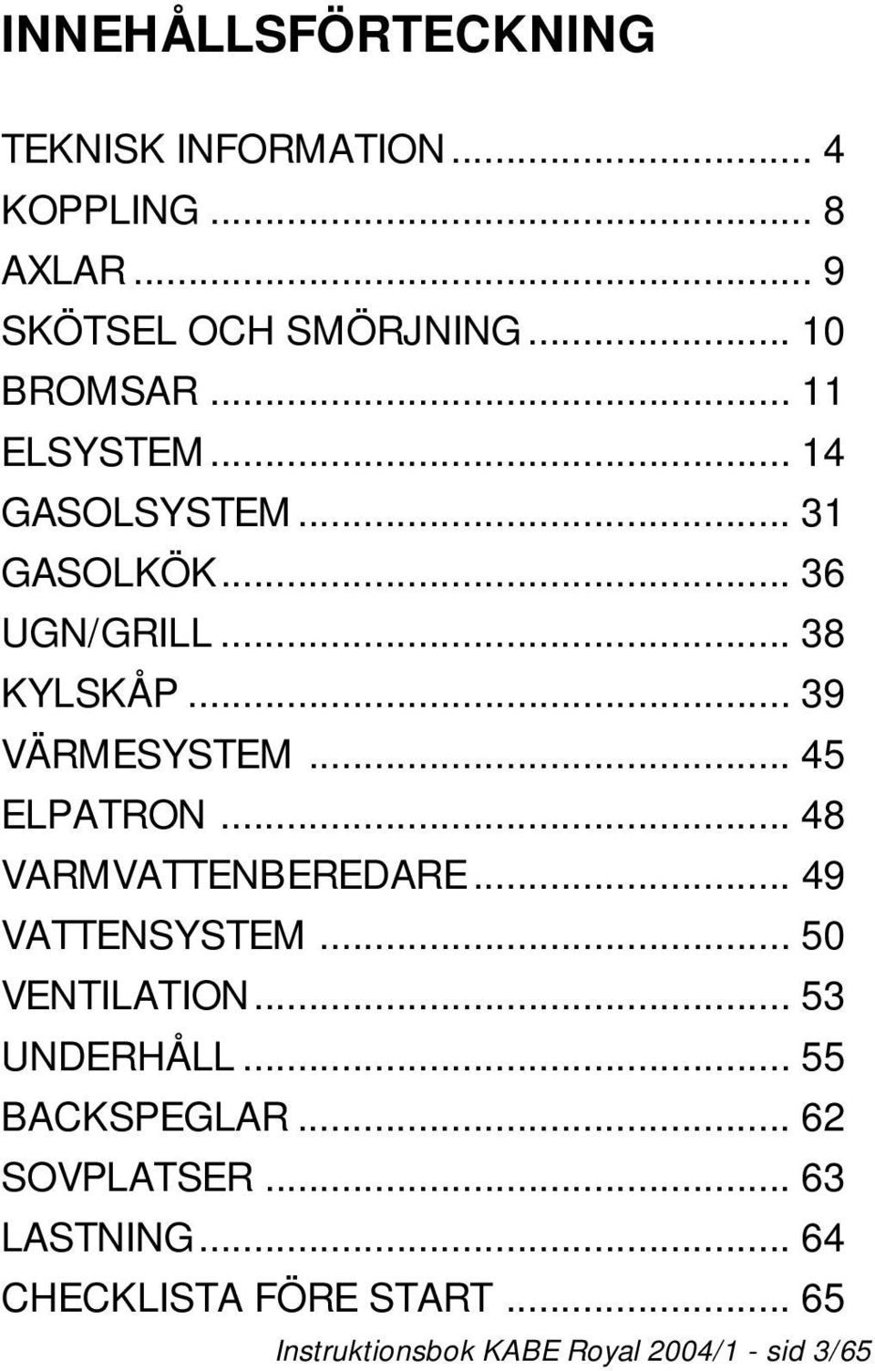 .. 45 ELPATRON... 48 VARMVATTENBEREDARE... 49 VATTENSYSTEM... 50 VENTILATION... 53 UNDERHÅLL.