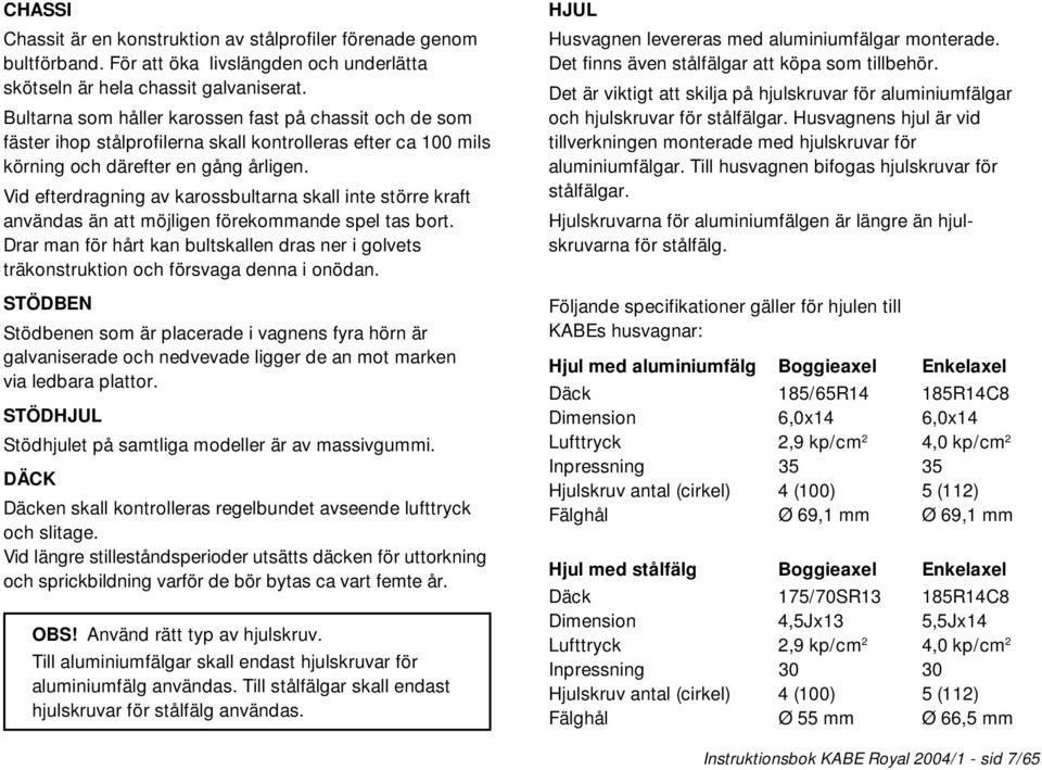 Vid efterdragning av karossbultarna skall inte större kraft användas än att möjligen förekommande spel tas bort.