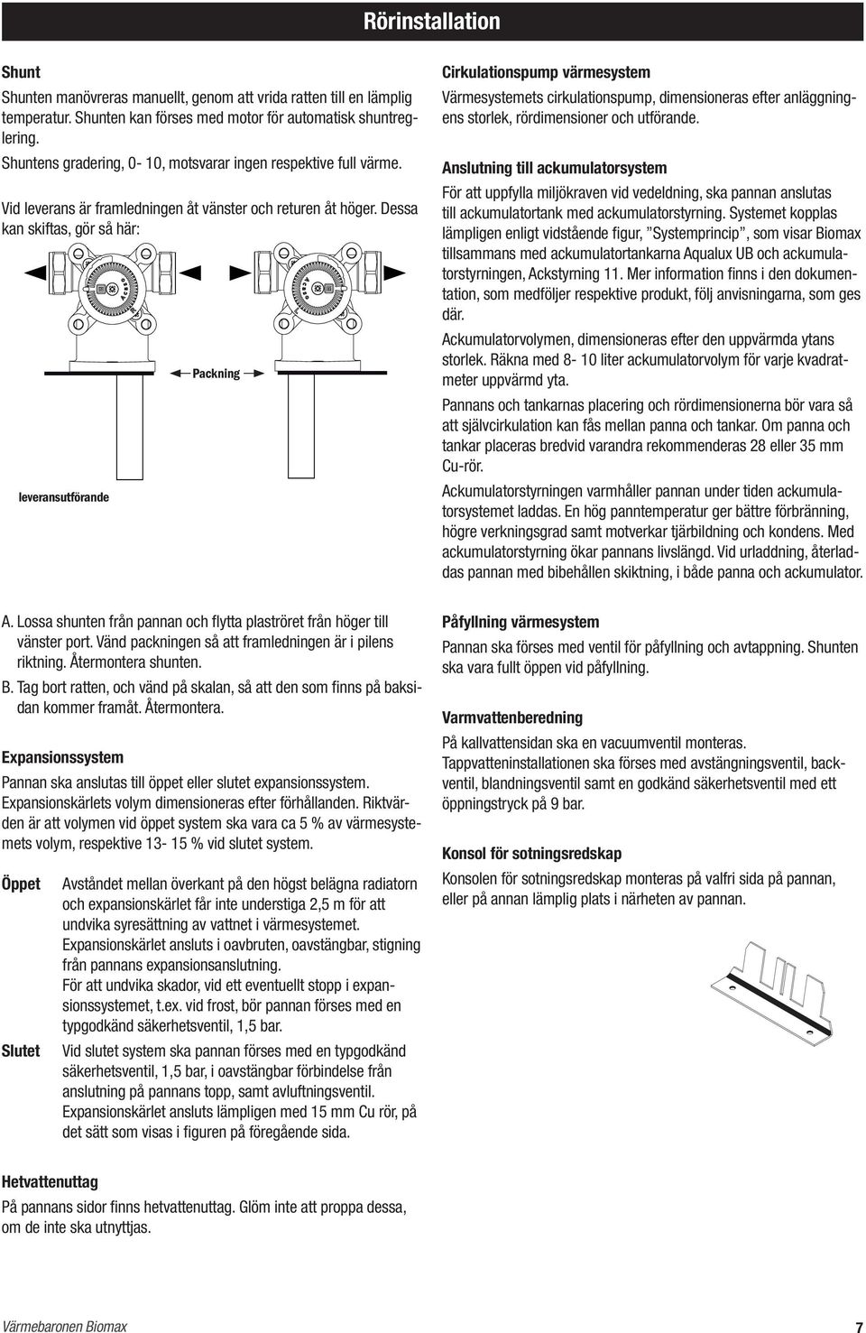 Dessa kan skiftas, gör så här: leveransutförande Packning Cirkulationspump värmesystem Värmesystemets cirkulationspump, dimensioneras efter anläggningens storlek, rördimensioner och utförande.