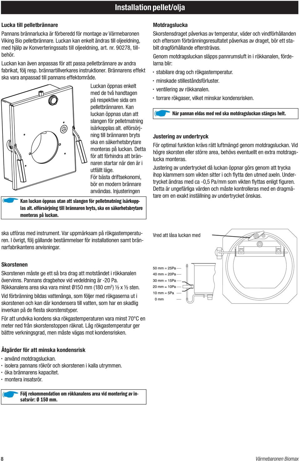 Luckan kan även anpassas för att passa pelletbrännare av andra fabrikat, följ resp. brännartillverkares instruktioner. Brännarens effekt ska vara anpassad till pannans effektområde.