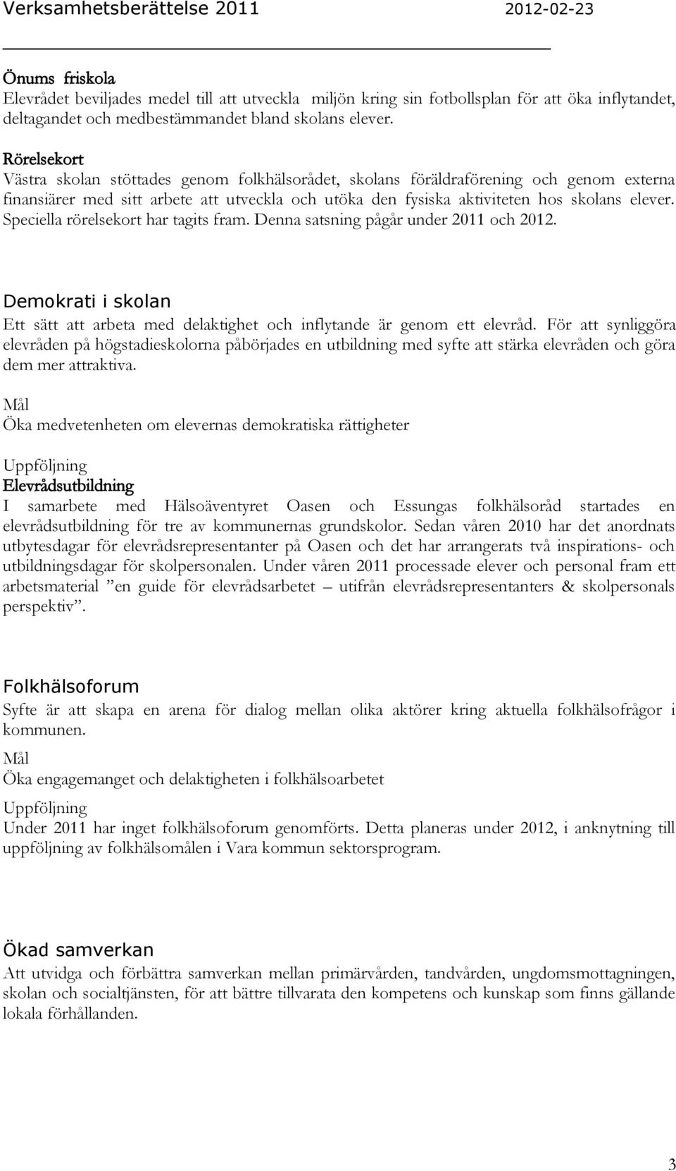 Speciella rörelsekort har tagits fram. Denna satsning pågår under 2011 och 2012. Demokrati i skolan Ett sätt att arbeta med delaktighet och inflytande är genom ett elevråd.