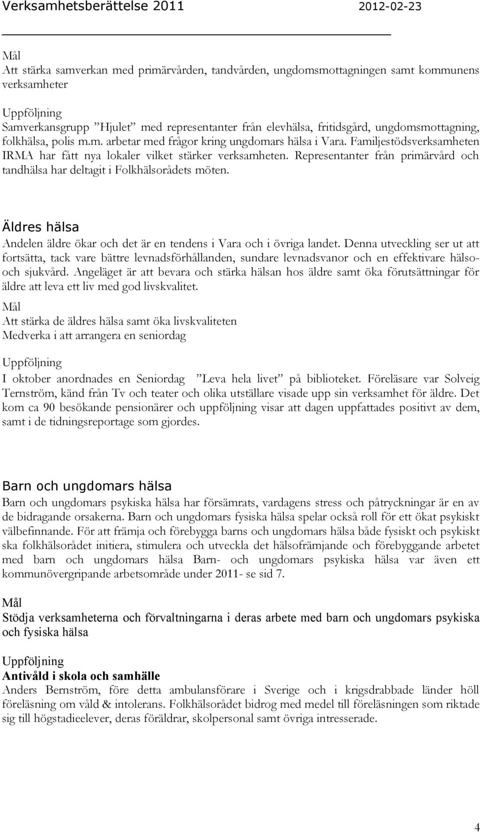 Representanter från primärvård och tandhälsa har deltagit i Folkhälsorådets möten. Äldres hälsa Andelen äldre ökar och det är en tendens i Vara och i övriga landet.