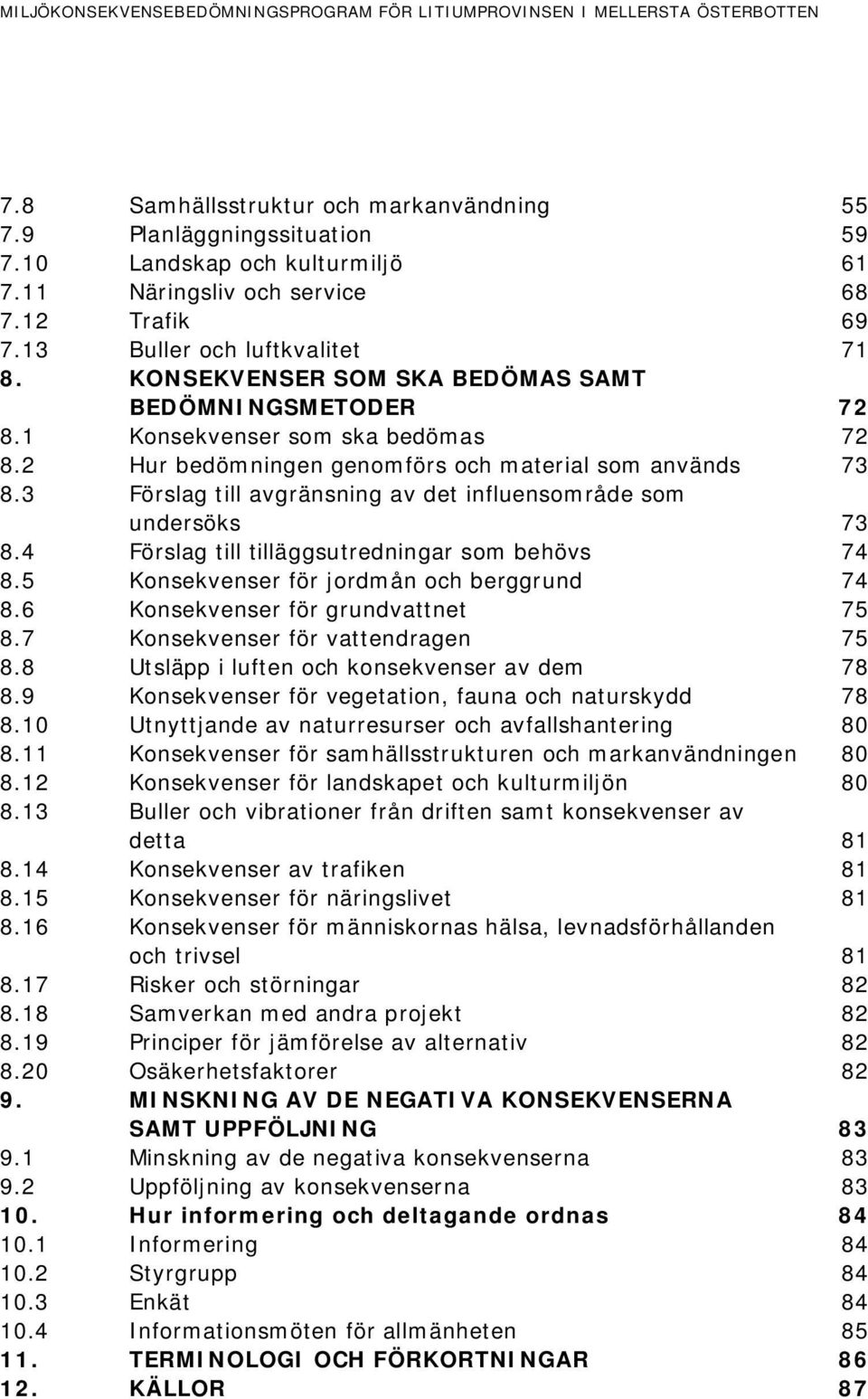 3 Förslag till avgränsning av det influensområde som undersöks 73 8.4 Förslag till tilläggsutredningar som behövs 74 8.5 Konsekvenser för jordmån och berggrund 74 8.