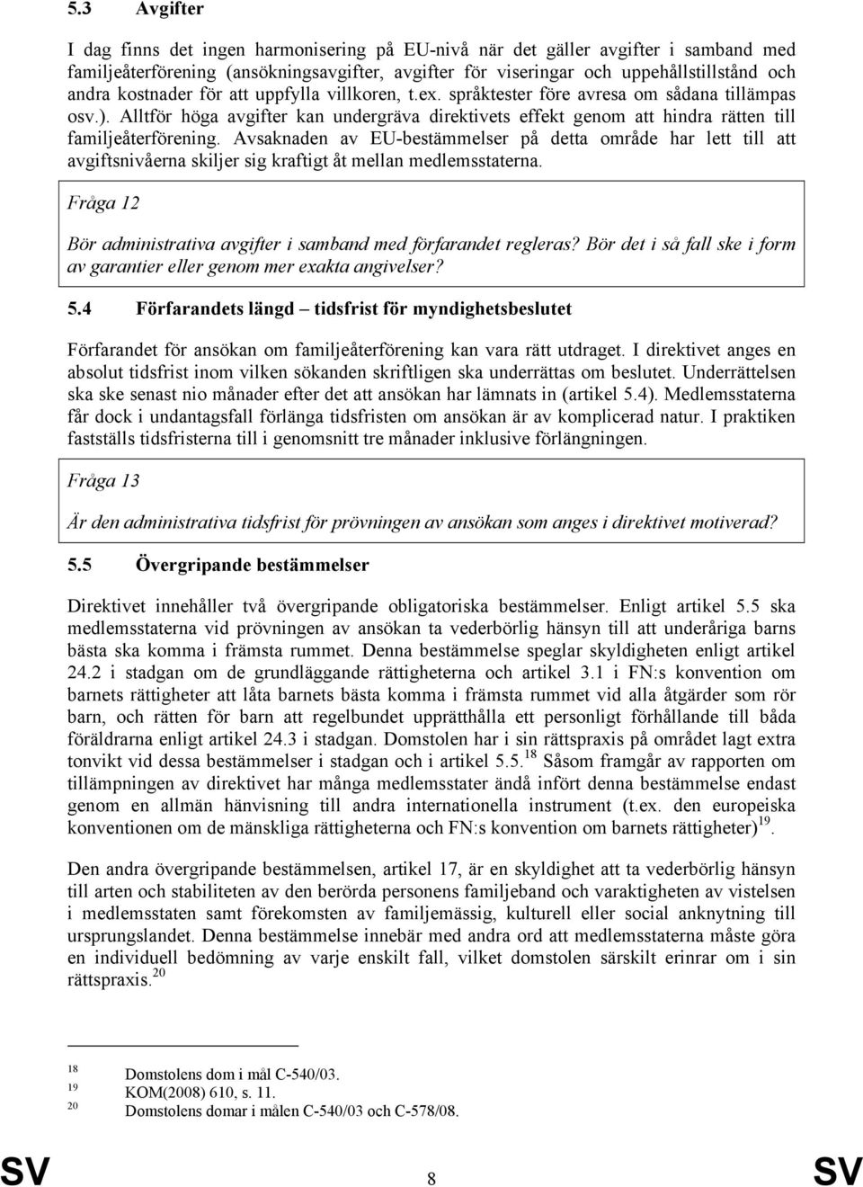 Avsaknaden av EU-bestämmelser på detta område har lett till att avgiftsnivåerna skiljer sig kraftigt åt mellan medlemsstaterna. Fråga 12 Bör administrativa avgifter i samband med förfarandet regleras?