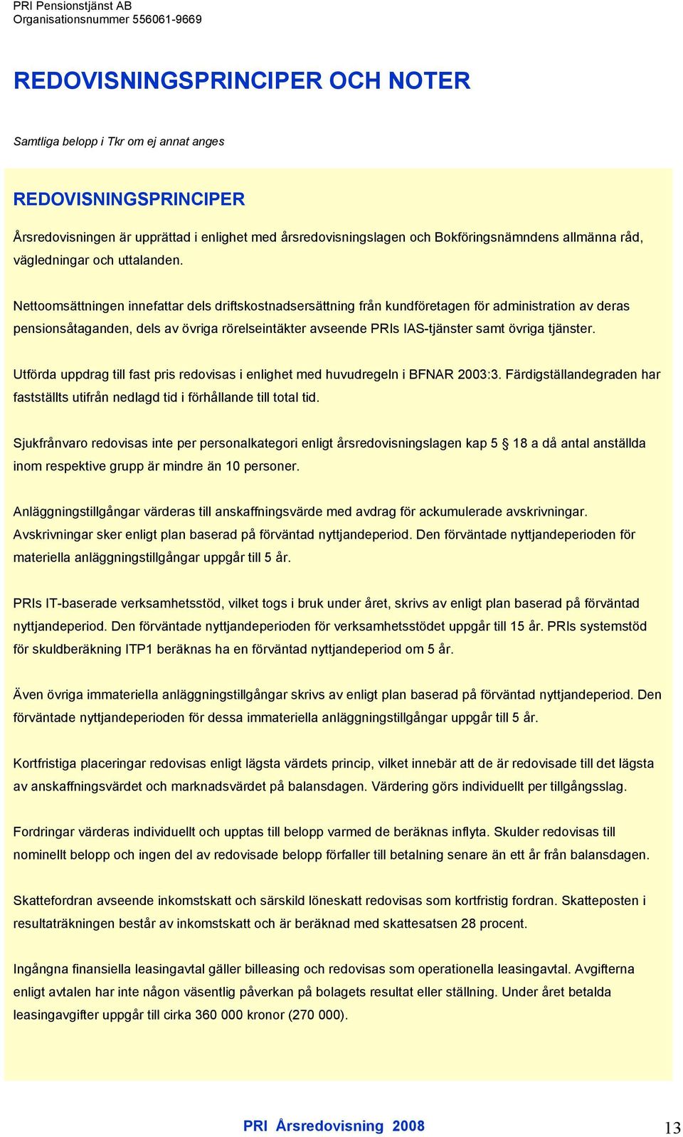 Nettoomsättningen innefattar dels driftskostnadsersättning från kundföretagen för administration av deras pensionsåtaganden, dels av övriga rörelseintäkter avseende PRIs IAS-tjänster samt övriga